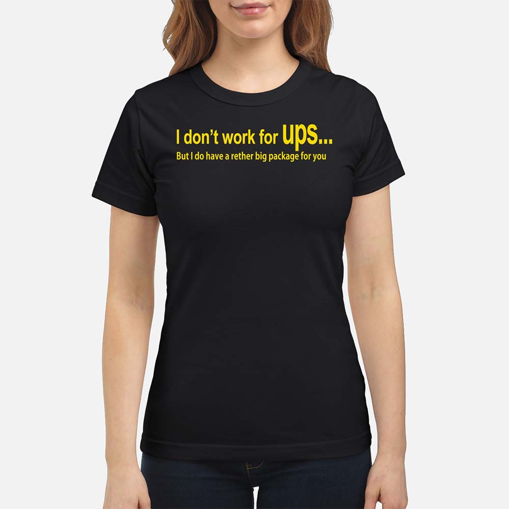 I Don’T Work For Ups But I Do Have A Rather Big Package For You Shirt I Don’T Work For Ups But I Do Have A Rather Big Package For You Shirt