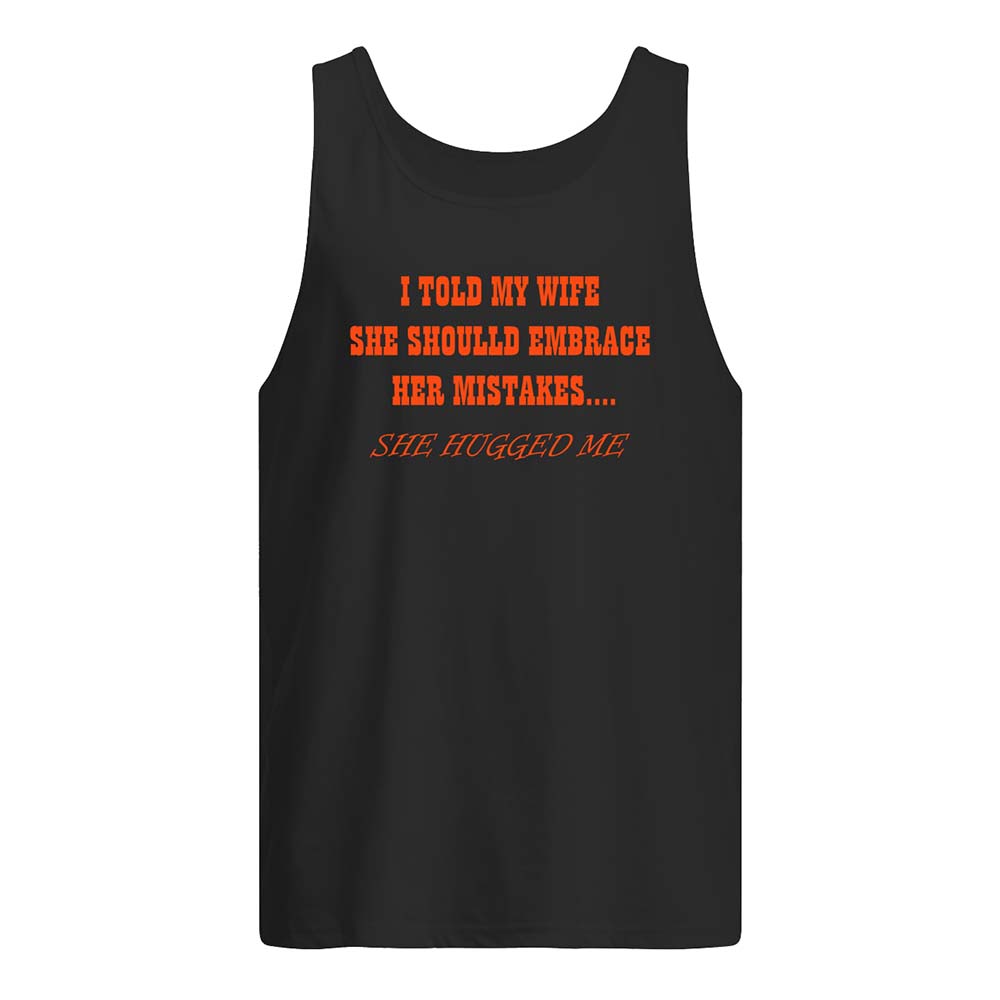 I Told My Wife She Should Embrace Her Mistakes She Hugged Me Shirt I Told My Wife She Should Embrace Her Mistakes She Hugged Me Shirt
