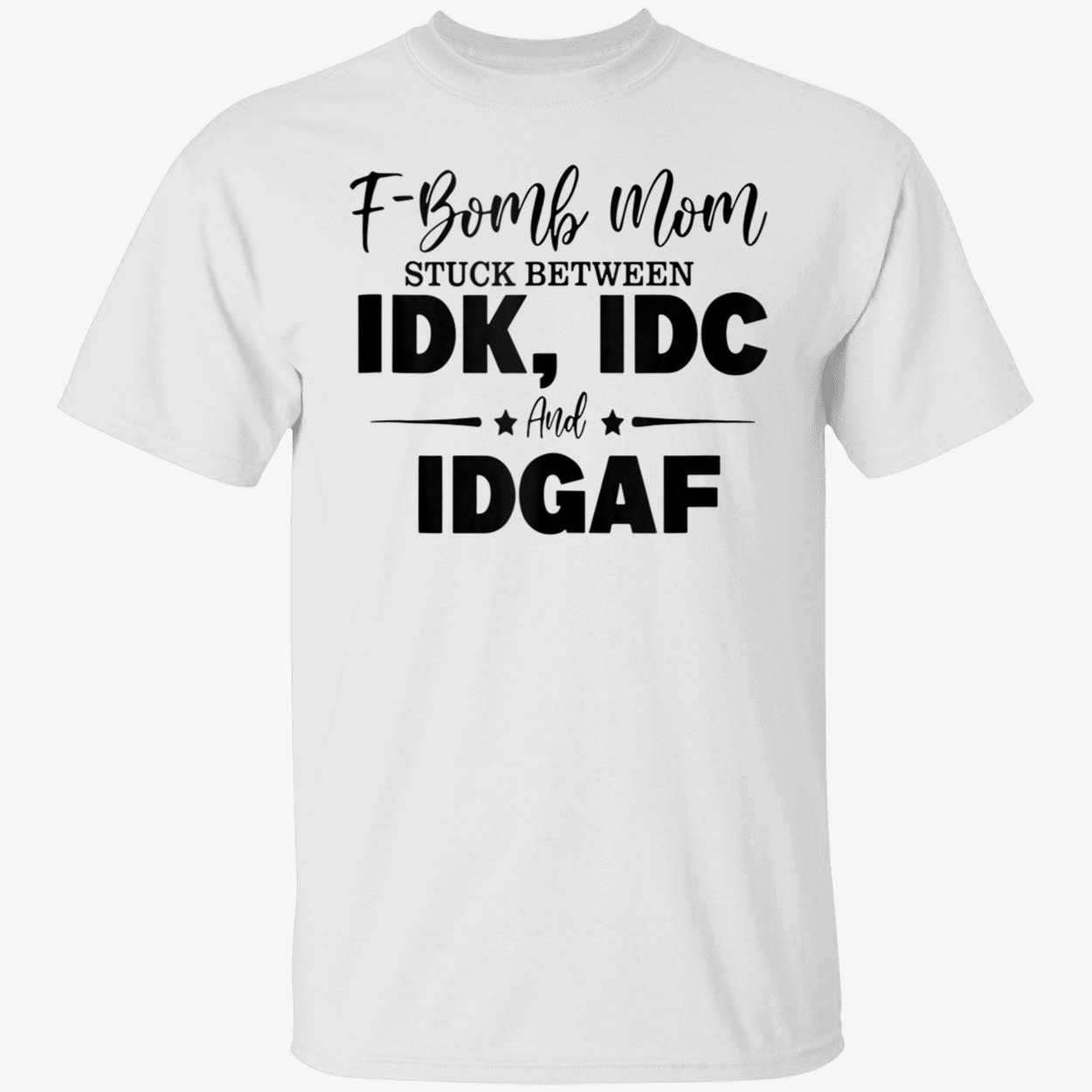 F-Bomb Mom Stuck Between Idk Idc And Idgaf Shirt F-Bomb Mom Stuck Between Idk Idc And Idgaf Shirt