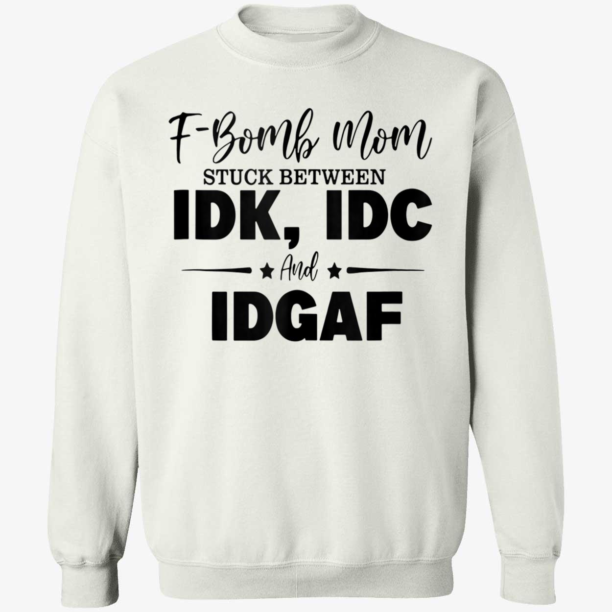F-Bomb Mom Stuck Between Idk Idc And Idgaf Shirt F-Bomb Mom Stuck Between Idk Idc And Idgaf Shirt