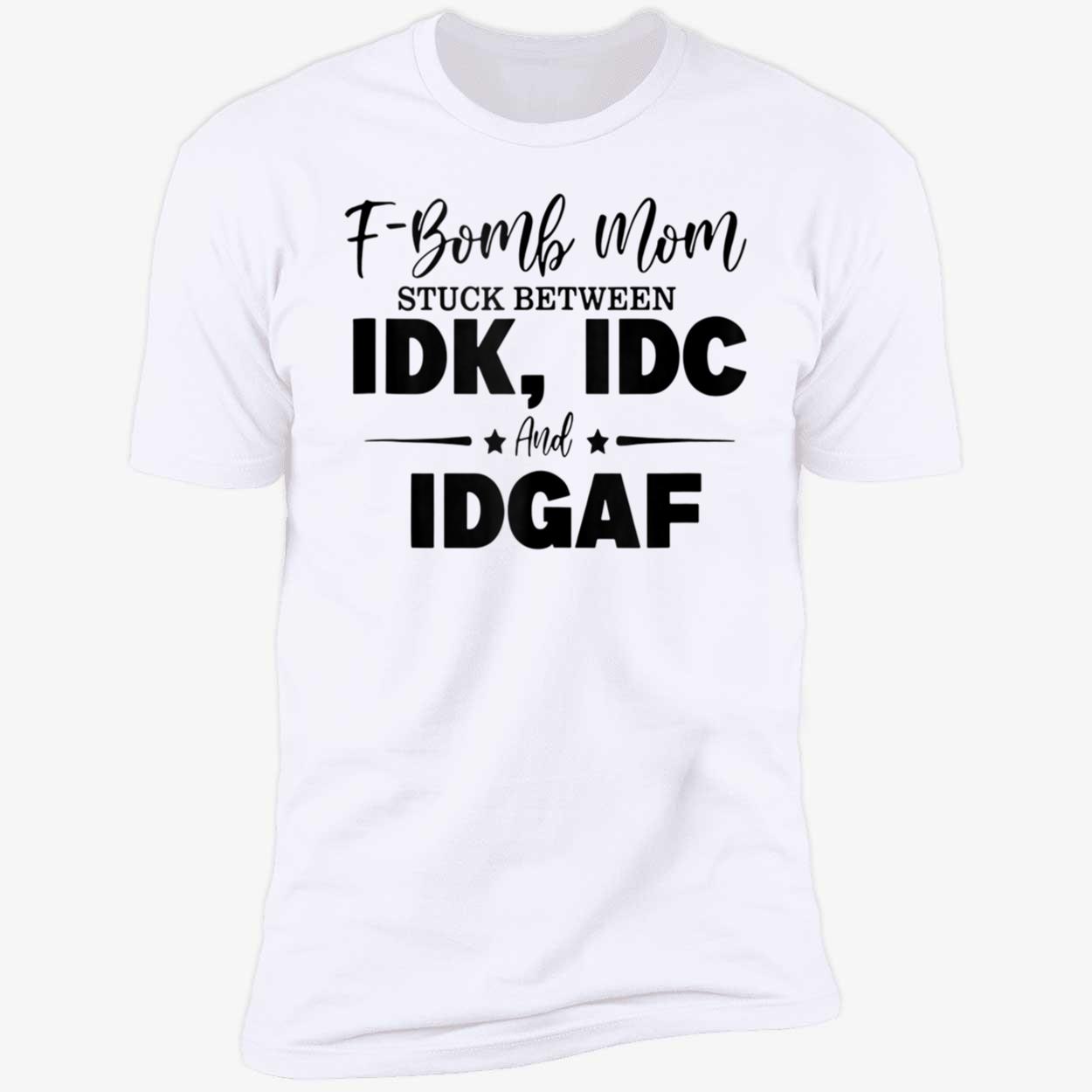 F-Bomb Mom Stuck Between Idk Idc And Idgaf Shirt F-Bomb Mom Stuck Between Idk Idc And Idgaf Shirt