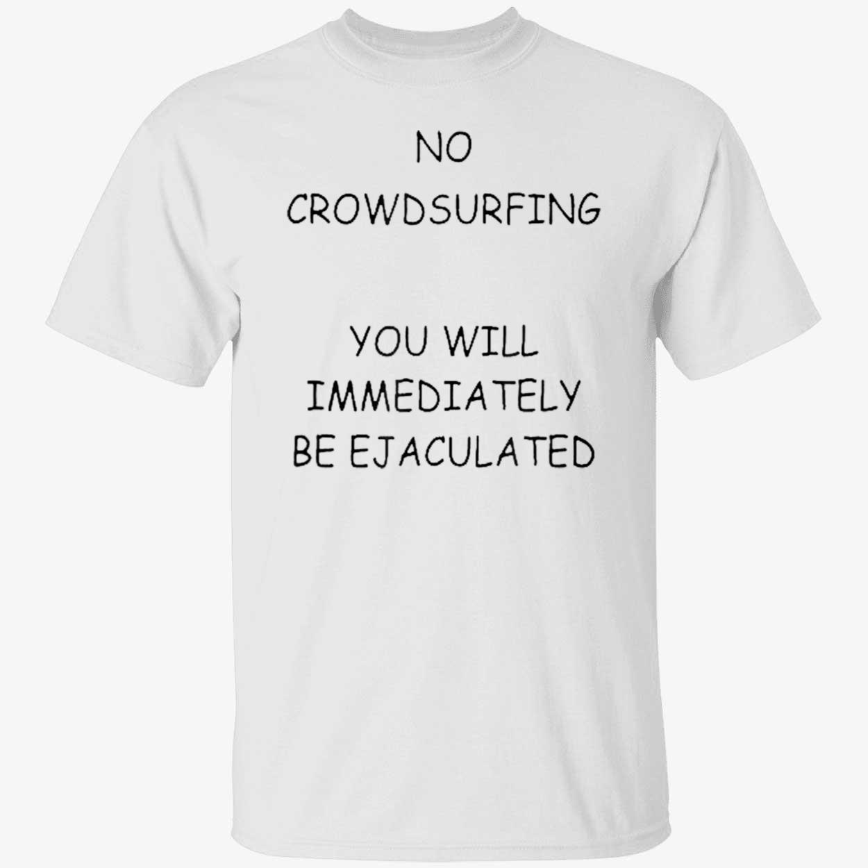 No Crowd Surfing You Will Immediately Be Ejaculated Shirt No Crowd Surfing You Will Immediately Be Ejaculated Shirt