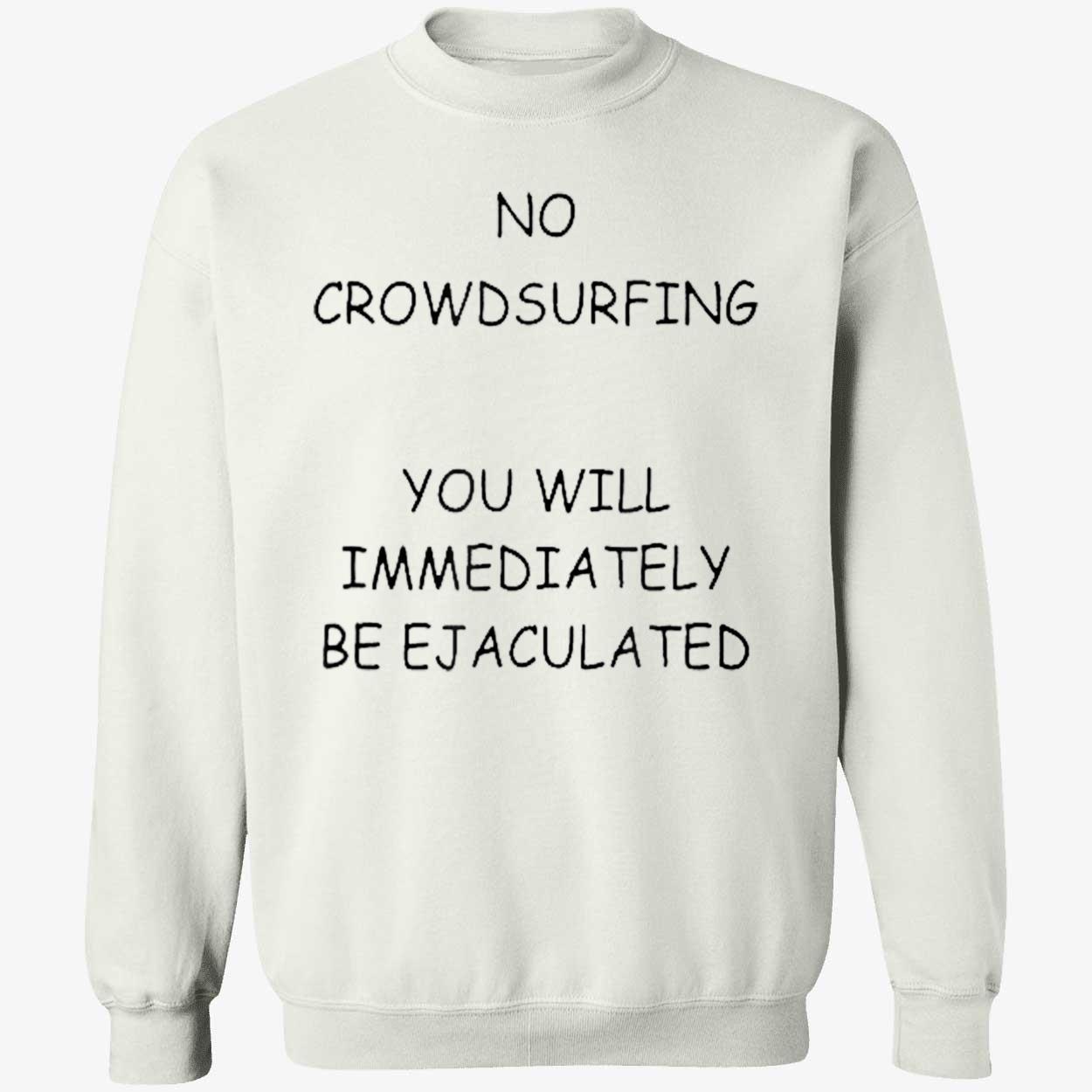 No Crowd Surfing You Will Immediately Be Ejaculated Shirt No Crowd Surfing You Will Immediately Be Ejaculated Shirt