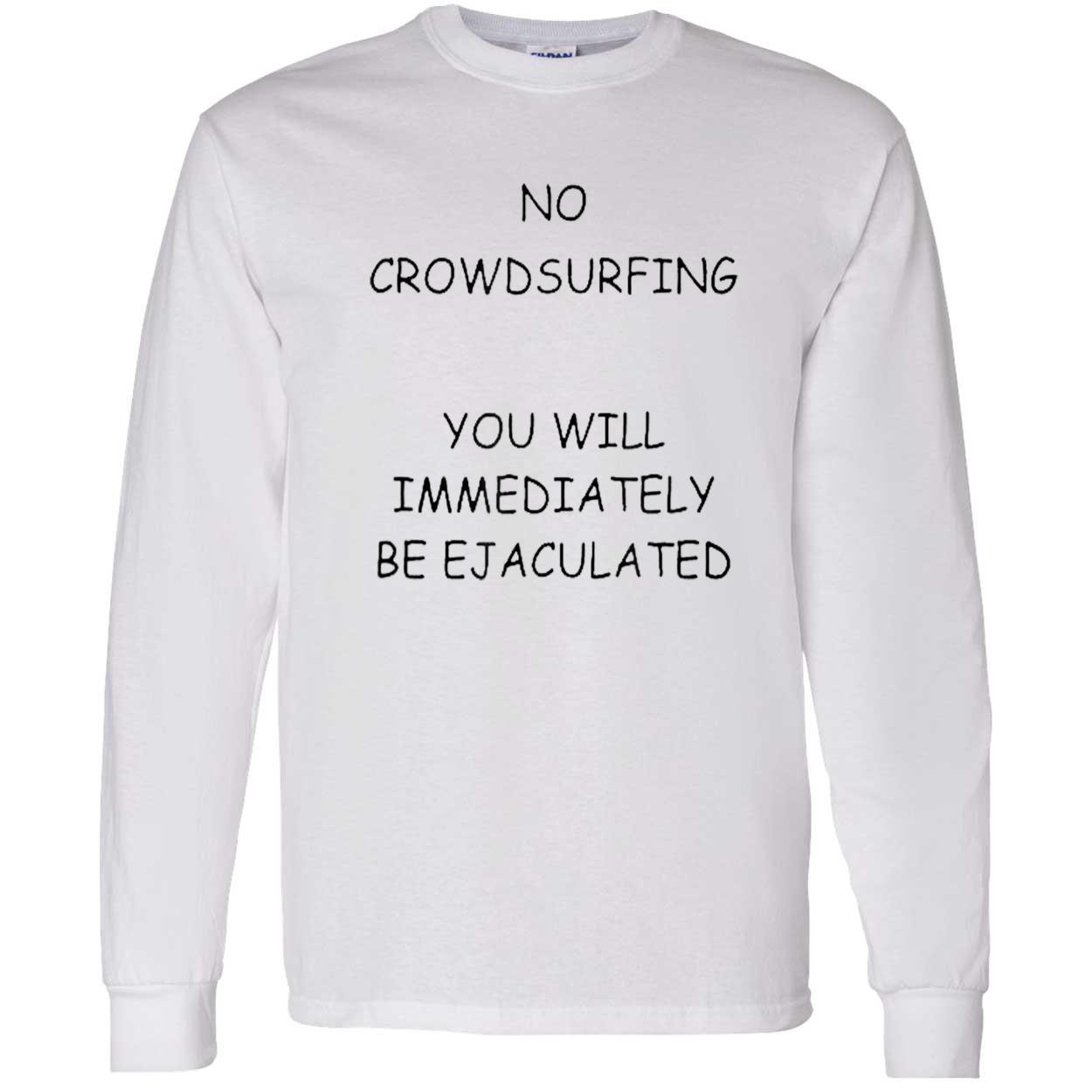 No Crowd Surfing You Will Immediately Be Ejaculated Shirt No Crowd Surfing You Will Immediately Be Ejaculated Shirt