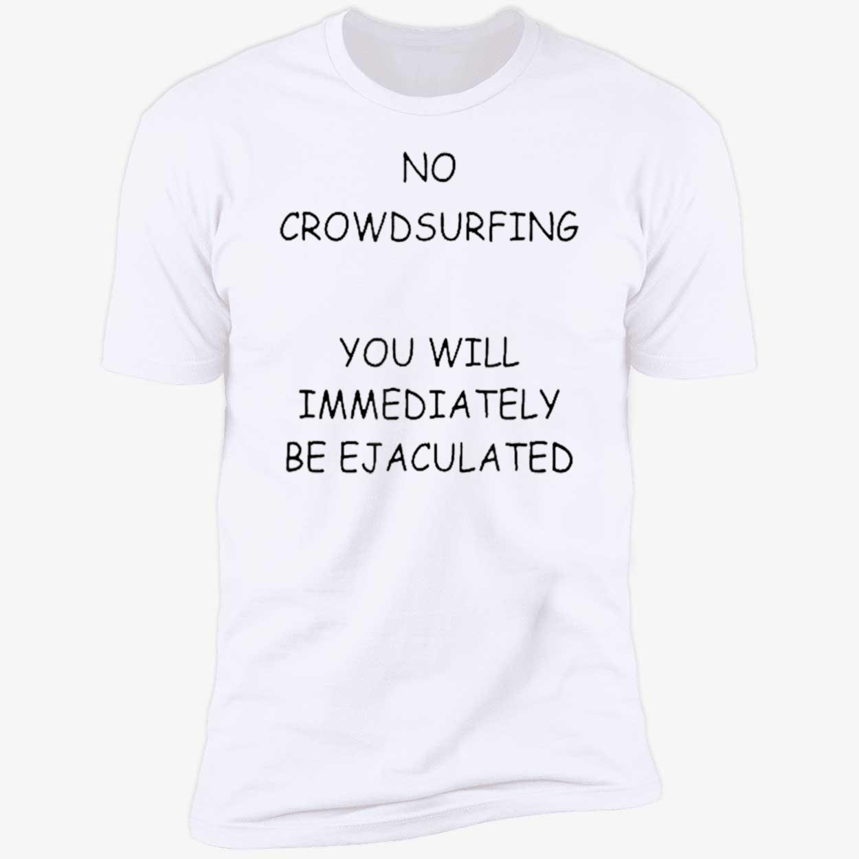 No Crowd Surfing You Will Immediately Be Ejaculated Shirt No Crowd Surfing You Will Immediately Be Ejaculated Shirt