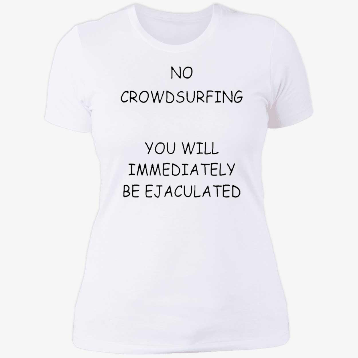 No Crowd Surfing You Will Immediately Be Ejaculated Shirt No Crowd Surfing You Will Immediately Be Ejaculated Shirt