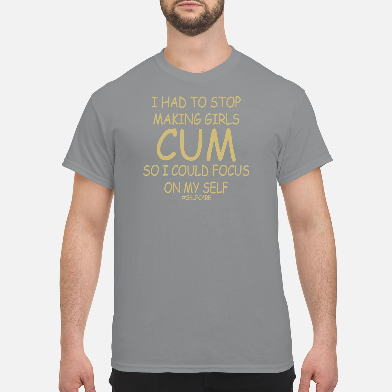 I Had To Stop Making Girls C*M So I Could Focus On My Self Shirt I Had To Stop Making Girls C*M So I Could Focus On My Self Shirt