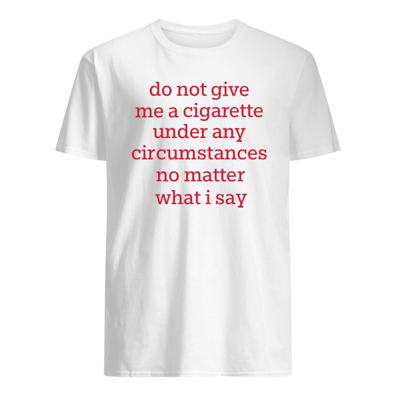 Do Not Give Me A Cigarette Under Any Circ*Mstances Shirt Do Not Give Me A Cigarette Under Any Circ*Mstances Shirt