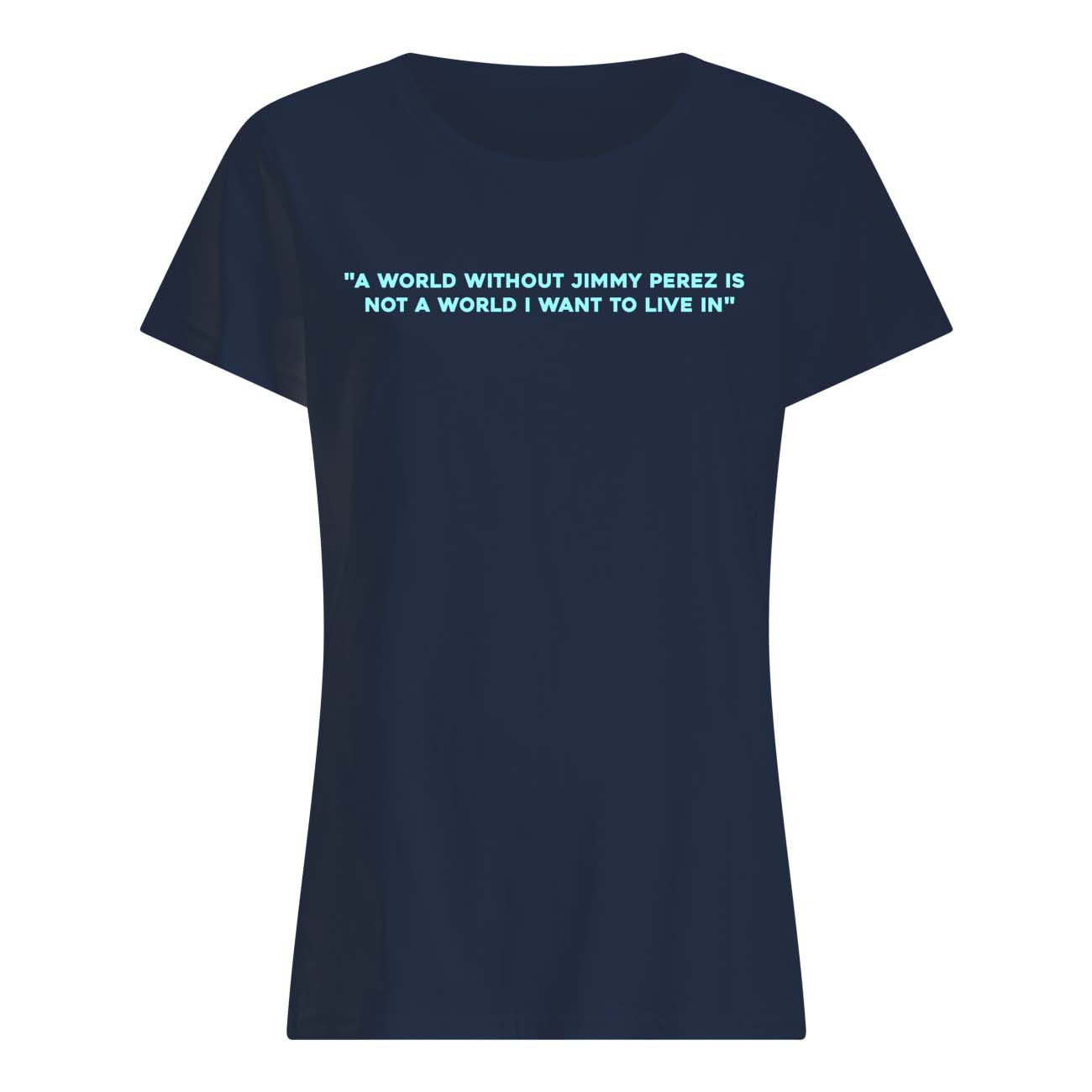 A World Without Jimmy Perez Not A World I Want To Live In Shirt A World Without Jimmy Perez Not A World I Want To Live In Shirt