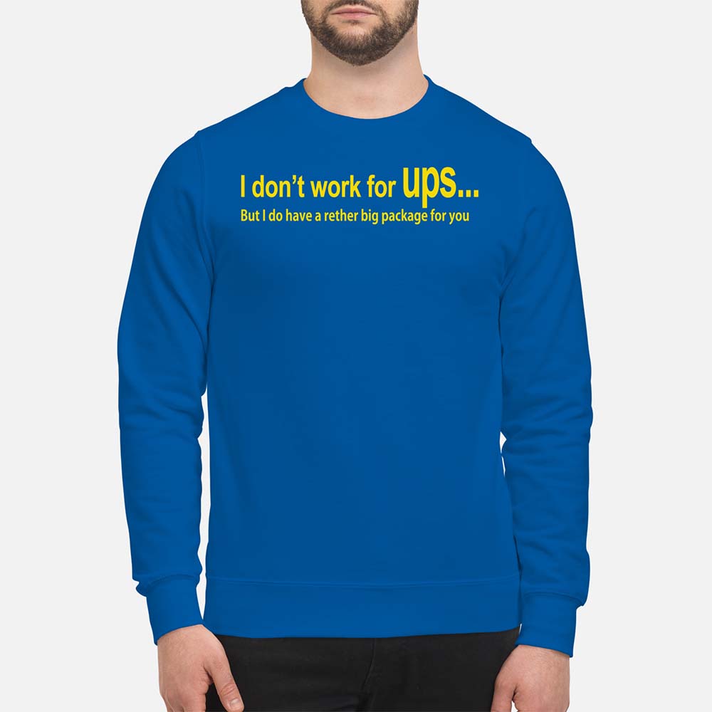 I Don’T Work For Ups But I Do Have A Rather Big Package For You Shirt I Don’T Work For Ups But I Do Have A Rather Big Package For You Shirt