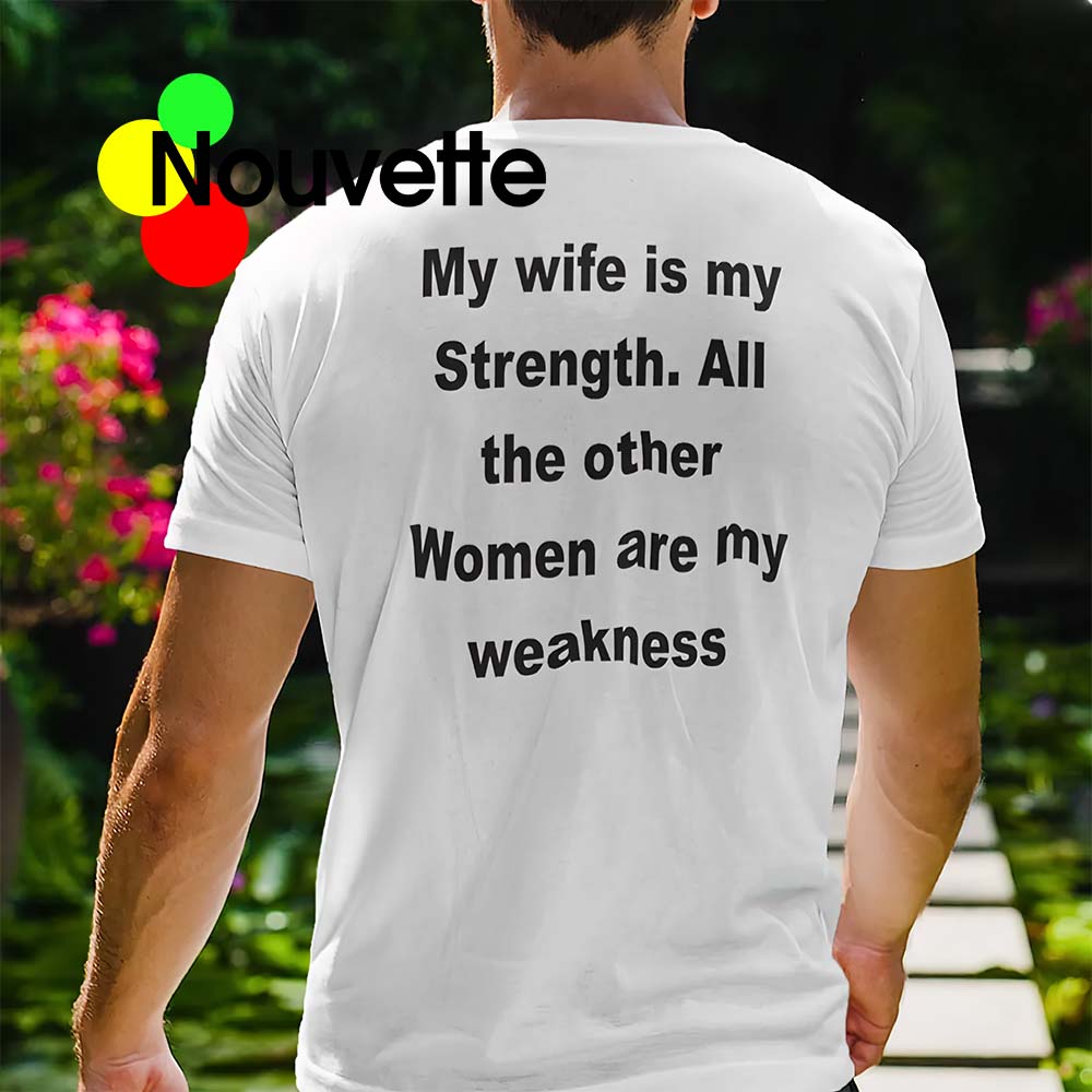 My Wife Is My Strength All The Other Women Are My Weakness Shirt