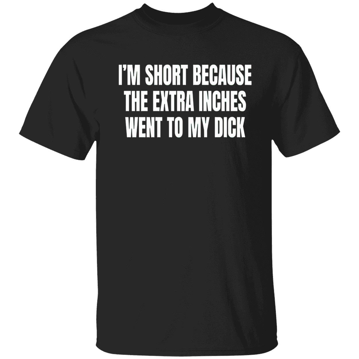 I’M Short Because The Extra Inches Went To My D*Ck Shirt I’M Short Because The Extra Inches Went To My D*Ck Shirt
