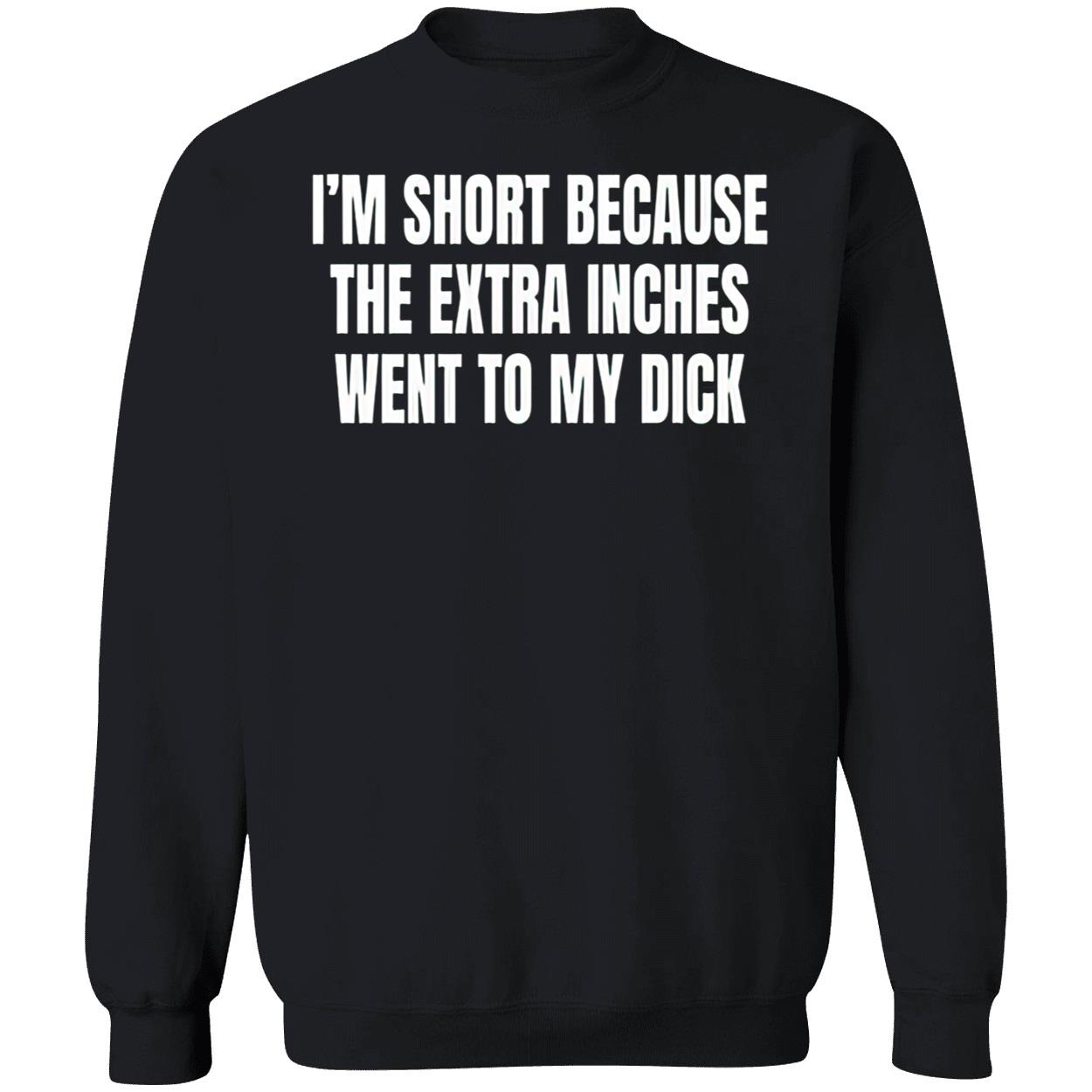 I’M Short Because The Extra Inches Went To My D*Ck Shirt I’M Short Because The Extra Inches Went To My D*Ck Shirt