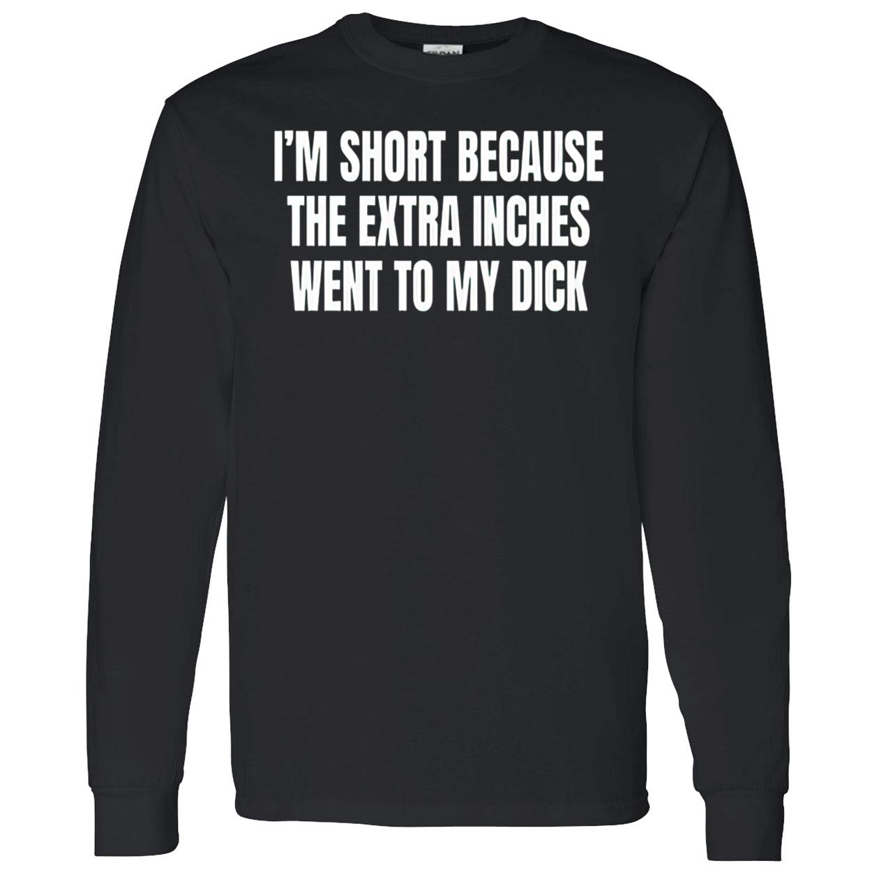 I’M Short Because The Extra Inches Went To My D*Ck Shirt I’M Short Because The Extra Inches Went To My D*Ck Shirt