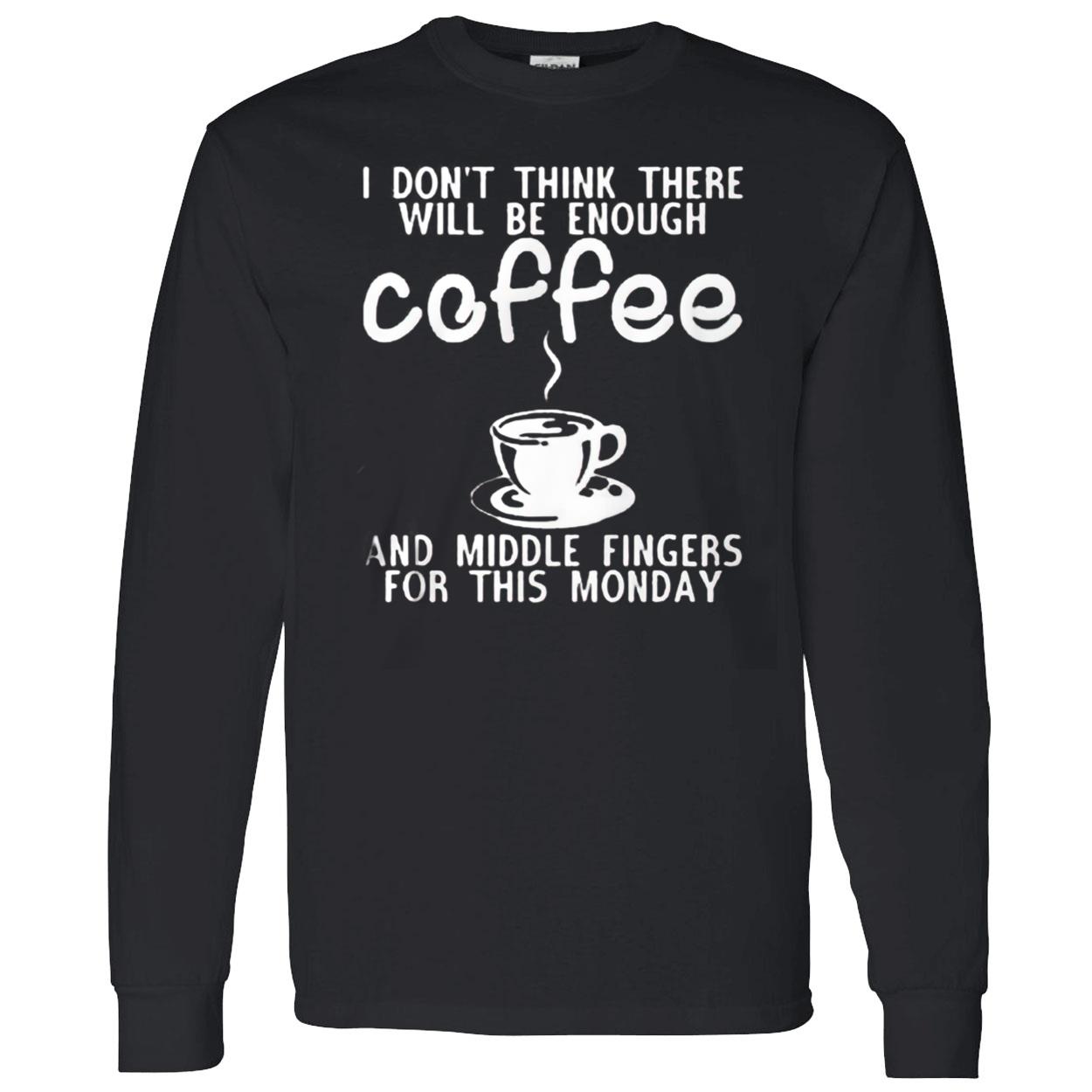 I Don’T Think Three Will Be Enough Coffee And Middle Fingers For This Monday Shirt I Don’T Think Three Will Be Enough Coffee And Middle Fingers For This Monday Shirt