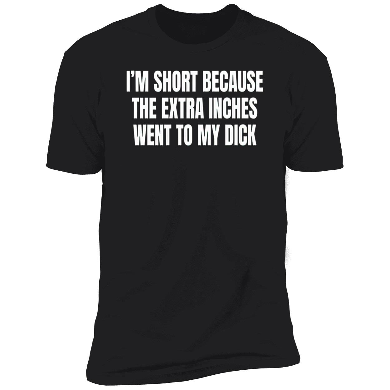 I’M Short Because The Extra Inches Went To My D*Ck Shirt I’M Short Because The Extra Inches Went To My D*Ck Shirt
