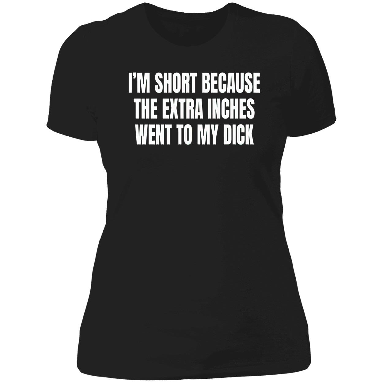 I’M Short Because The Extra Inches Went To My D*Ck Shirt I’M Short Because The Extra Inches Went To My D*Ck Shirt