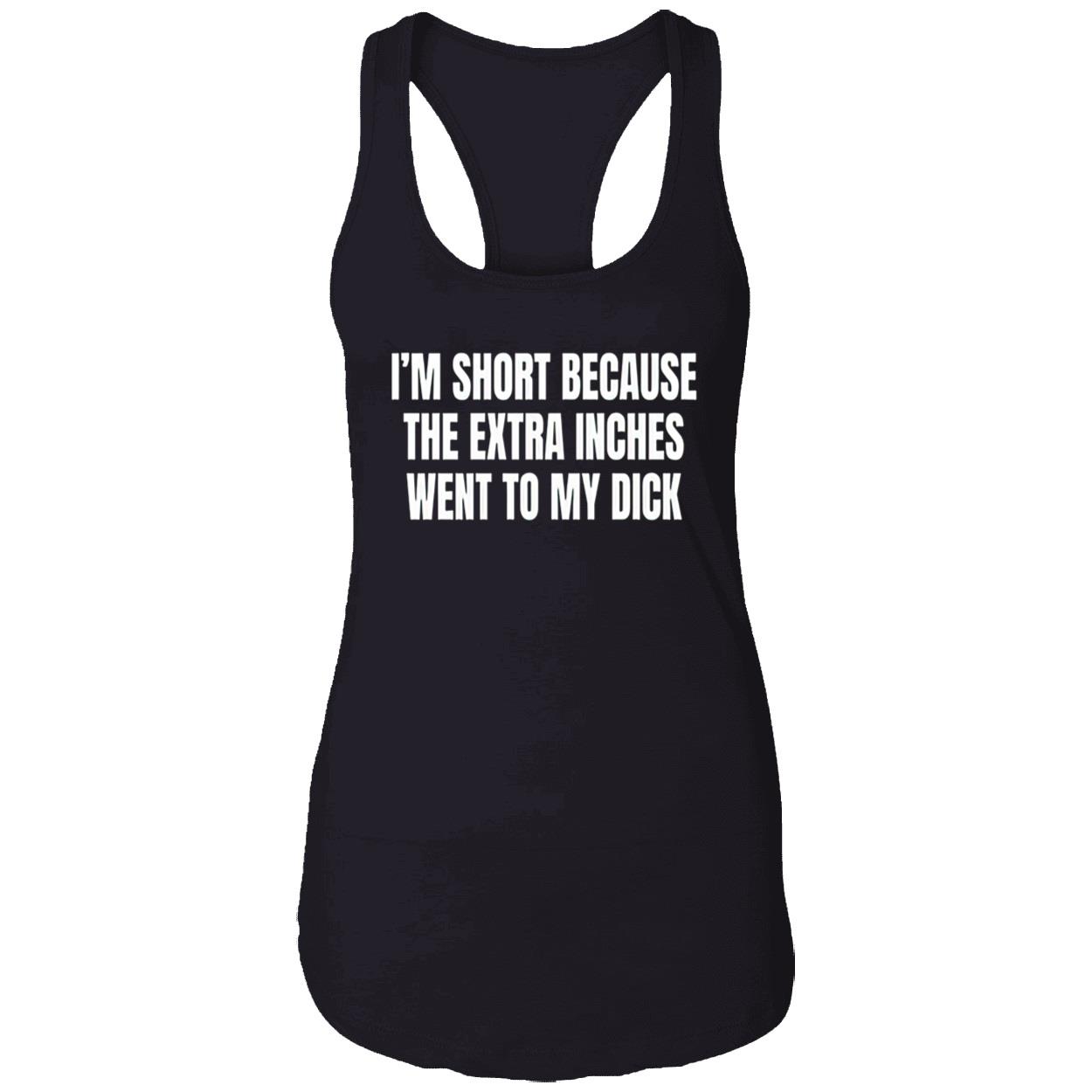 I’M Short Because The Extra Inches Went To My D*Ck Shirt I’M Short Because The Extra Inches Went To My D*Ck Shirt