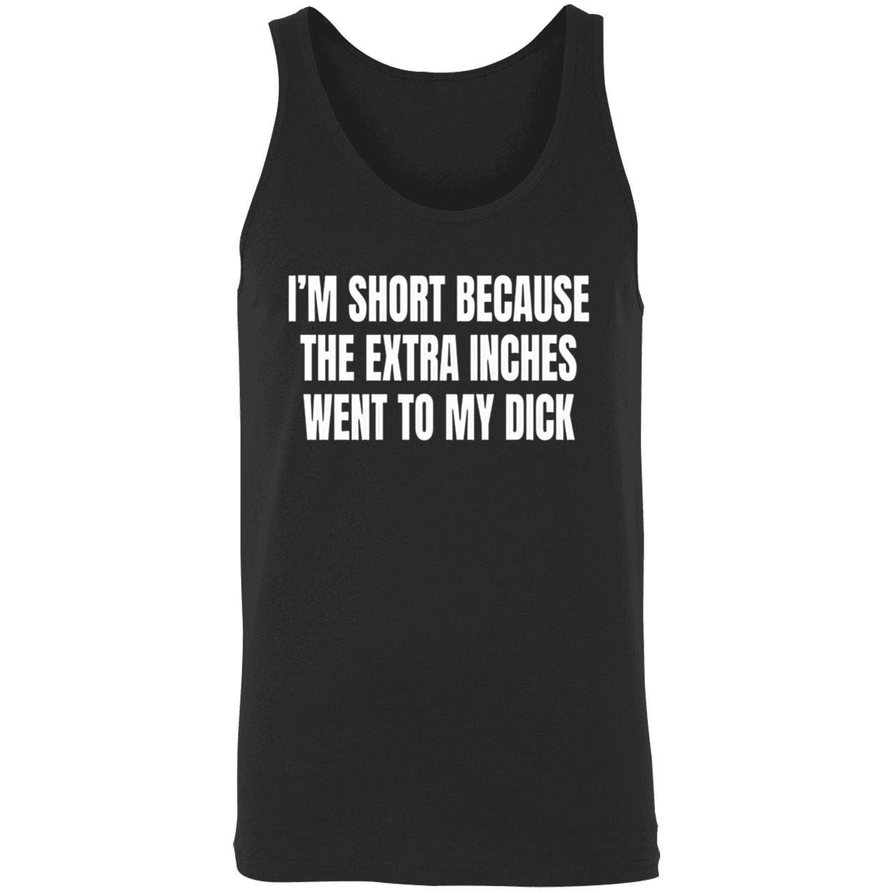 I’M Short Because The Extra Inches Went To My D*Ck Shirt I’M Short Because The Extra Inches Went To My D*Ck Shirt