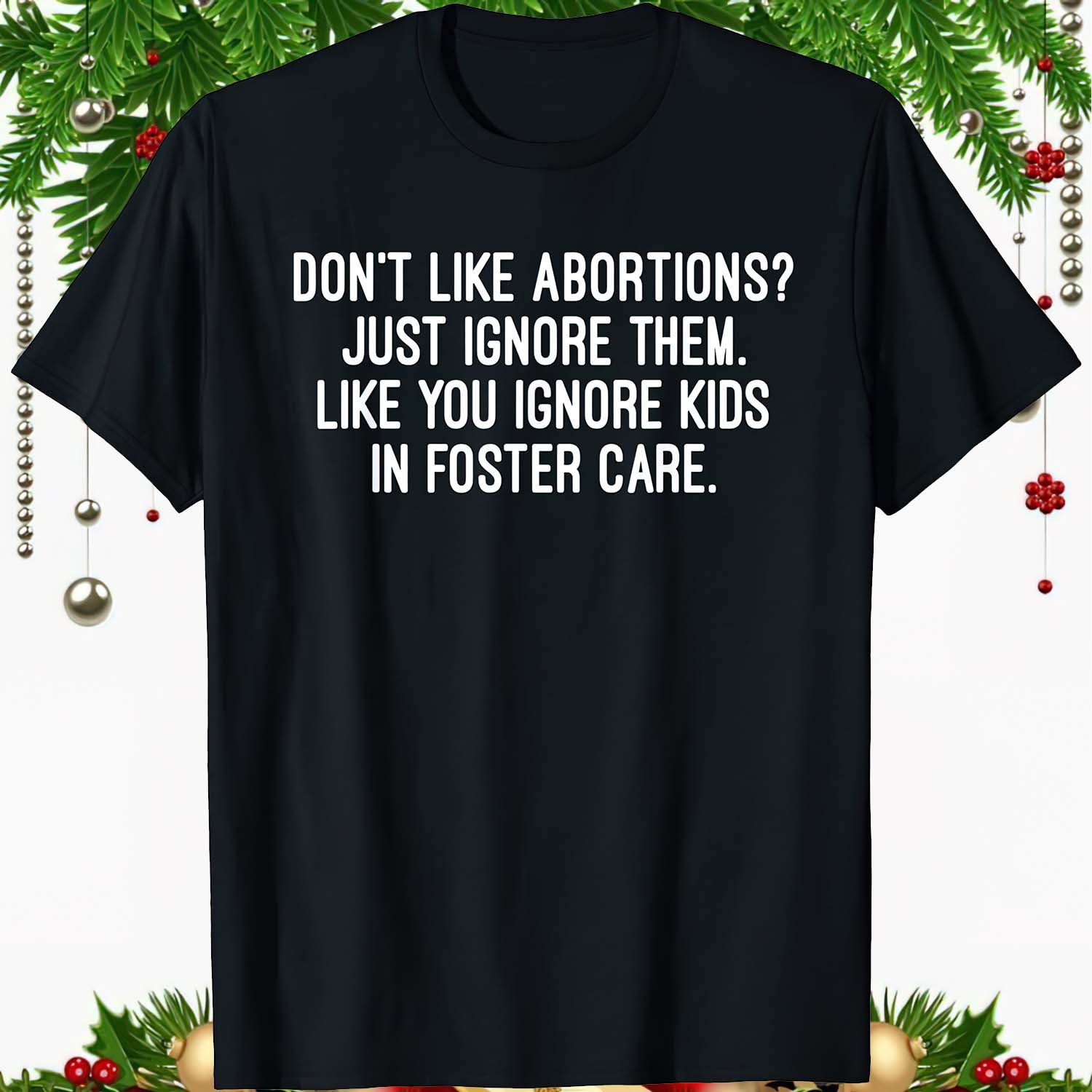Don’T Like Abortions Just Ignore Them Like You Ignore Kids In Foster Care Shirt