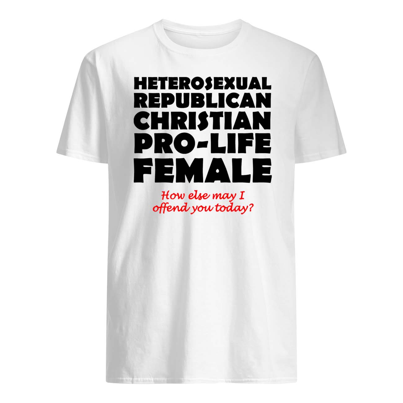 Heterosexual Republican Christian Pro-Life Female How Else May I Offend Shirt
