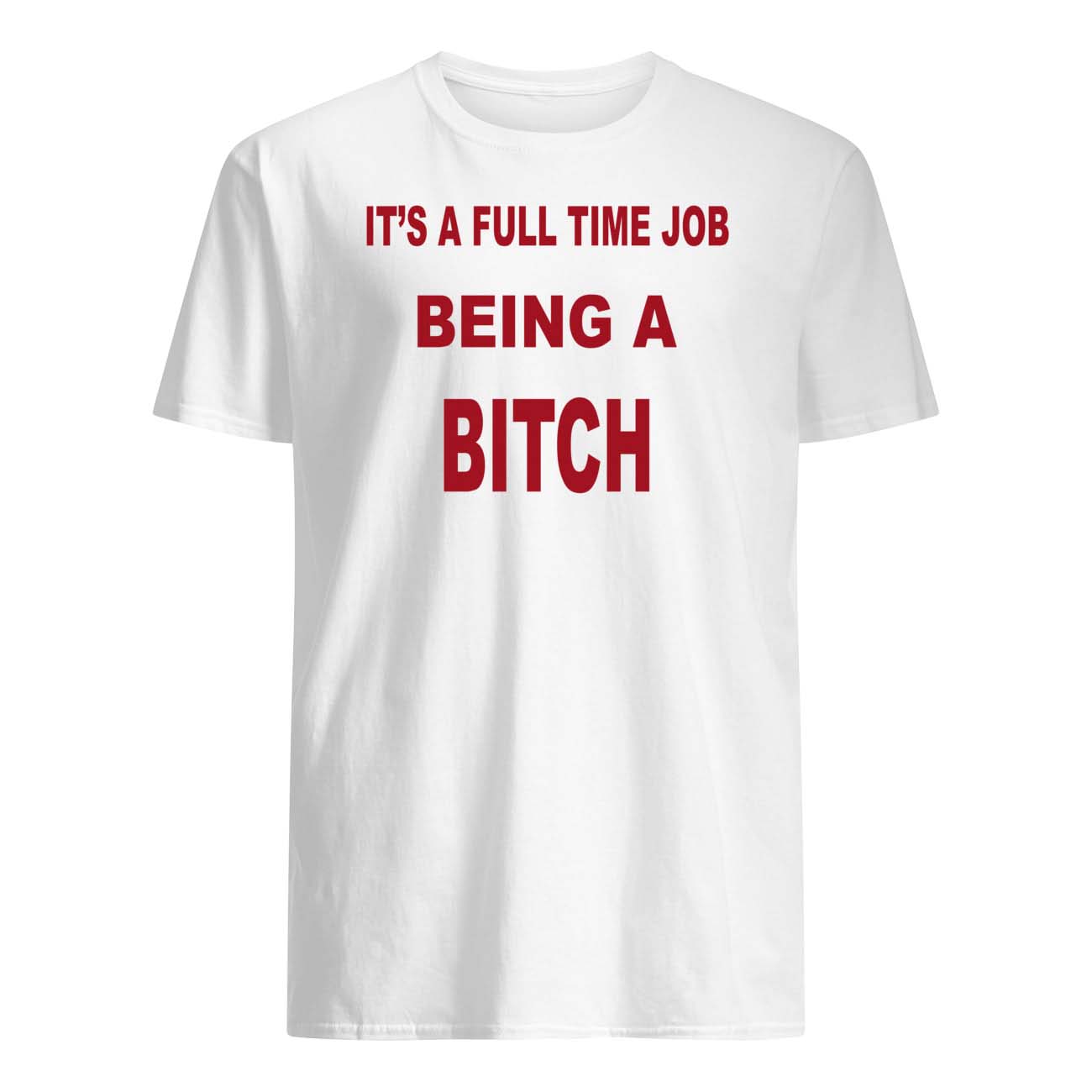 It’S A Full Time Job Being A B*Tch Shirt It’S A Full Time Job Being A B*Tch Shirt