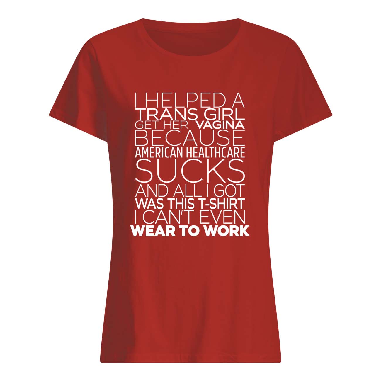 I Helped A Trans Girl Get Her Vag*Na Because American Healthcare Shirt I Helped A Trans Girl Get Her Vag*Na Because American Healthcare Shirt