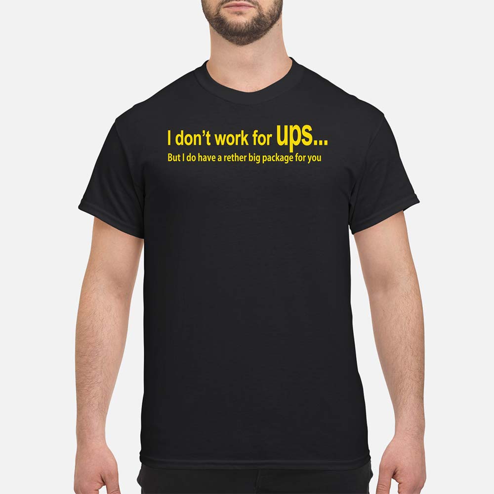 I Don’T Work For Ups But I Do Have A Rather Big Package For You Shirt I Don’T Work For Ups But I Do Have A Rather Big Package For You Shirt