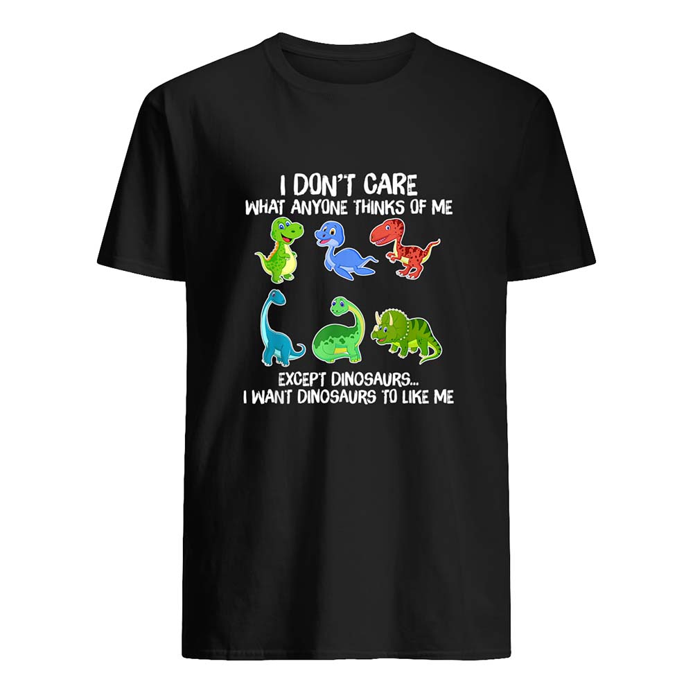 I Don’T Care What Anyone Thinks Of Me Except Dinosaurs Shirt I Don’T Care What Anyone Thinks Of Me Except Dinosaurs Shirt