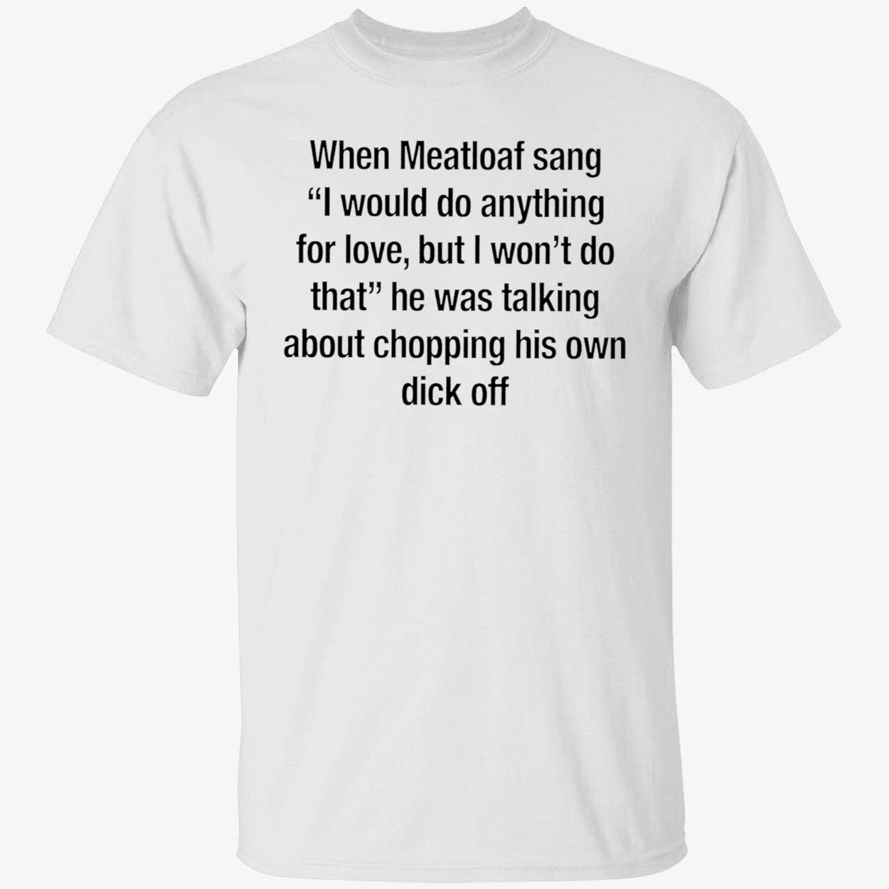 When Meatloaf Sang I Would Do Anything For Love But I Won’T Do That Shirt