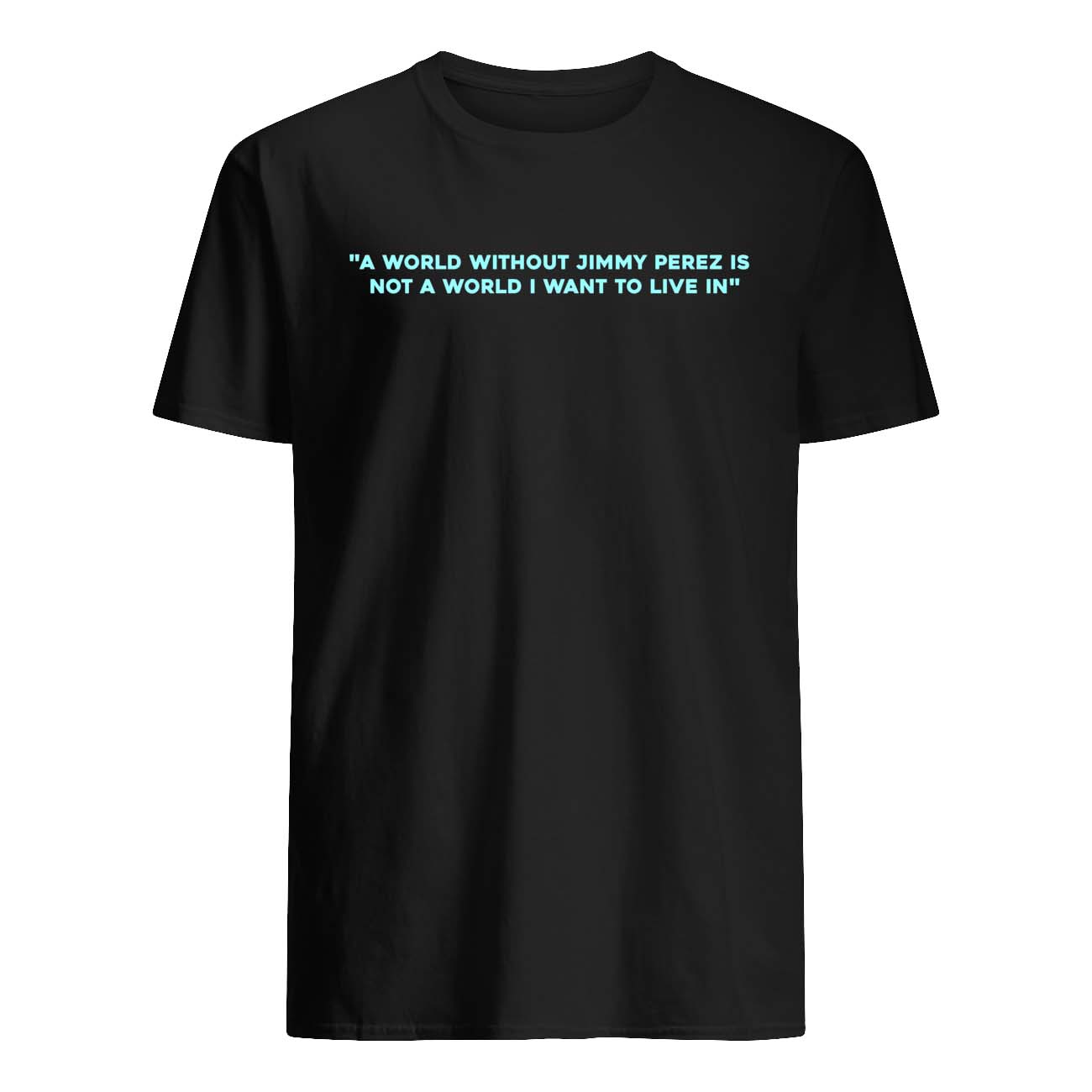 A World Without Jimmy Perez Not A World I Want To Live In Shirt A World Without Jimmy Perez Not A World I Want To Live In Shirt