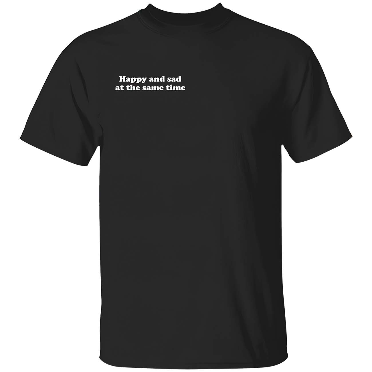 Happy And Sad At The Same Time Shirt Happy And Sad At The Same Time Shirt