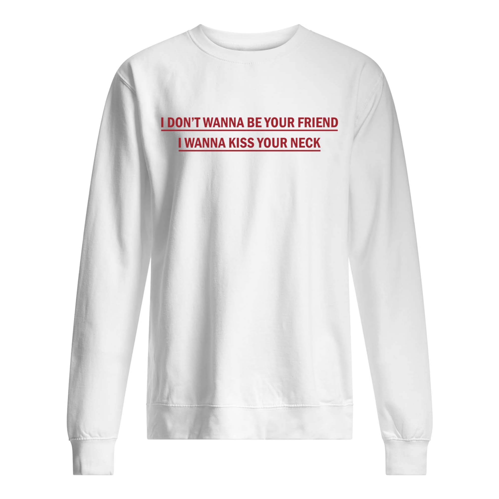 I Don’T Wanna Be Your Friend I Wanna Kiss Your Neck Shirt I Don’T Wanna Be Your Friend I Wanna Kiss Your Neck Shirt