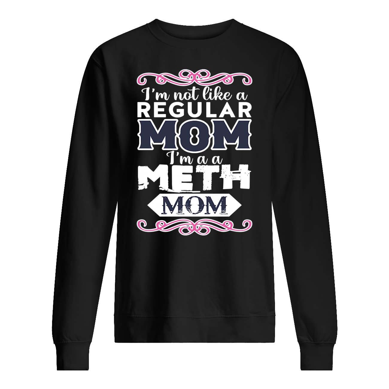 I’M Not Like A Regular Mom I’M A Meth Mom Shirt I’M Not Like A Regular Mom I’M A Meth Mom Shirt