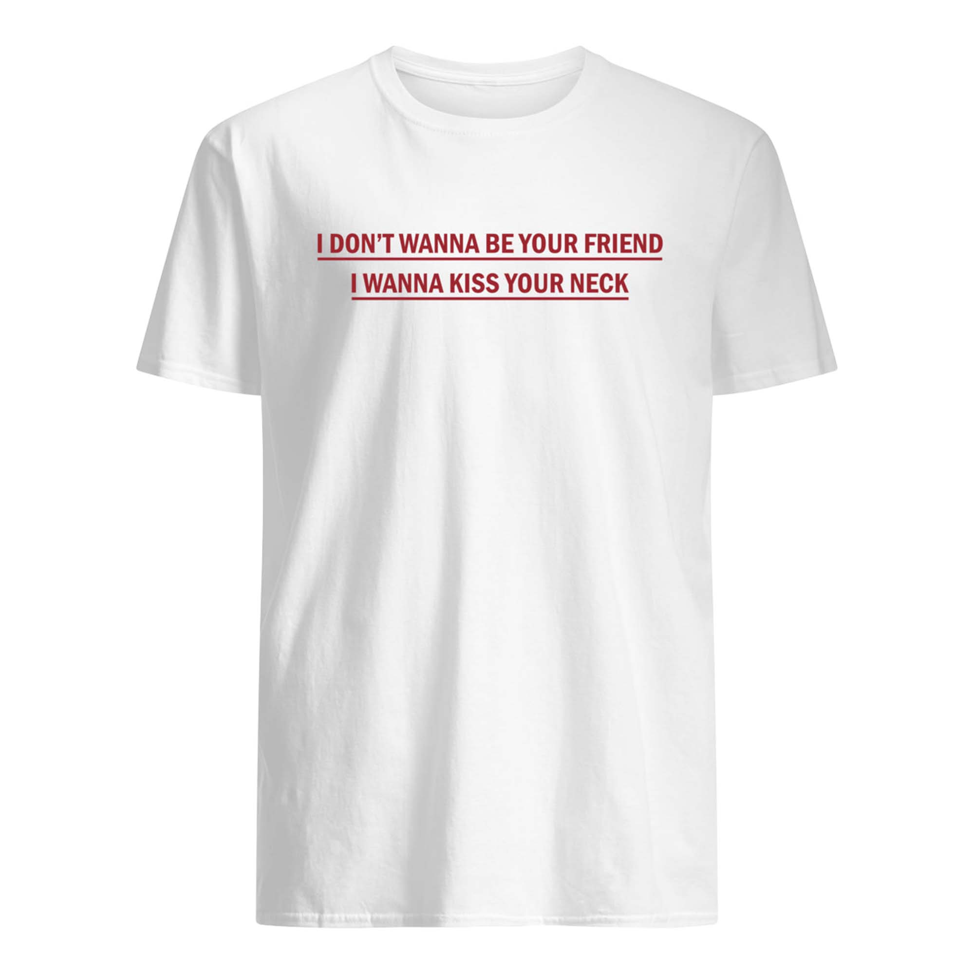 I Don’T Wanna Be Your Friend I Wanna Kiss Your Neck Shirt