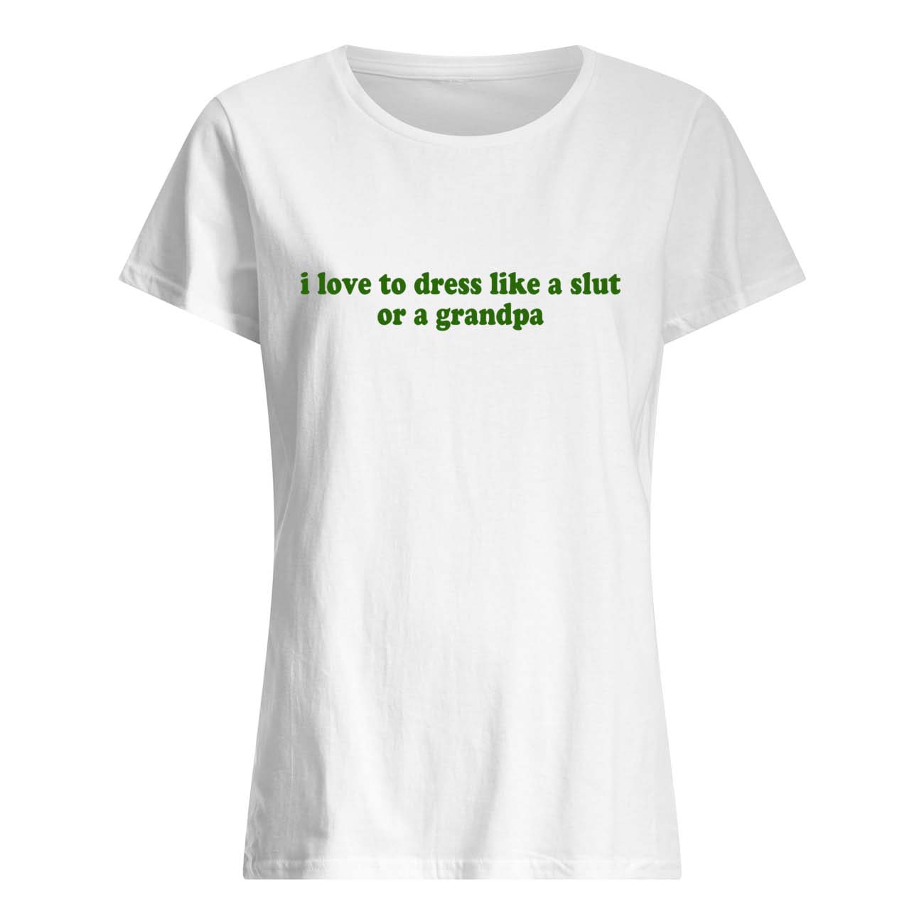 I Love To Dress Like A Sl*T Or A Grandpa Shirt I Love To Dress Like A Sl*T Or A Grandpa Shirt