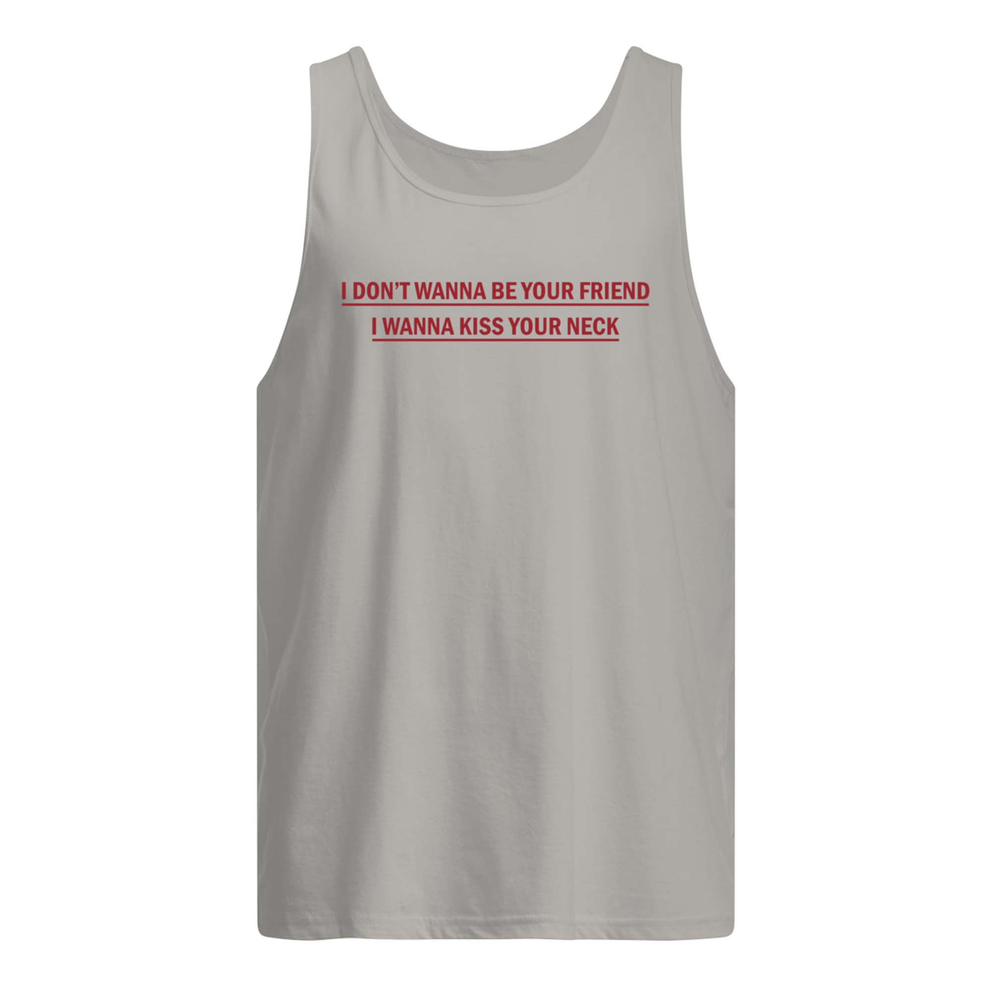 I Don’T Wanna Be Your Friend I Wanna Kiss Your Neck Shirt I Don’T Wanna Be Your Friend I Wanna Kiss Your Neck Shirt