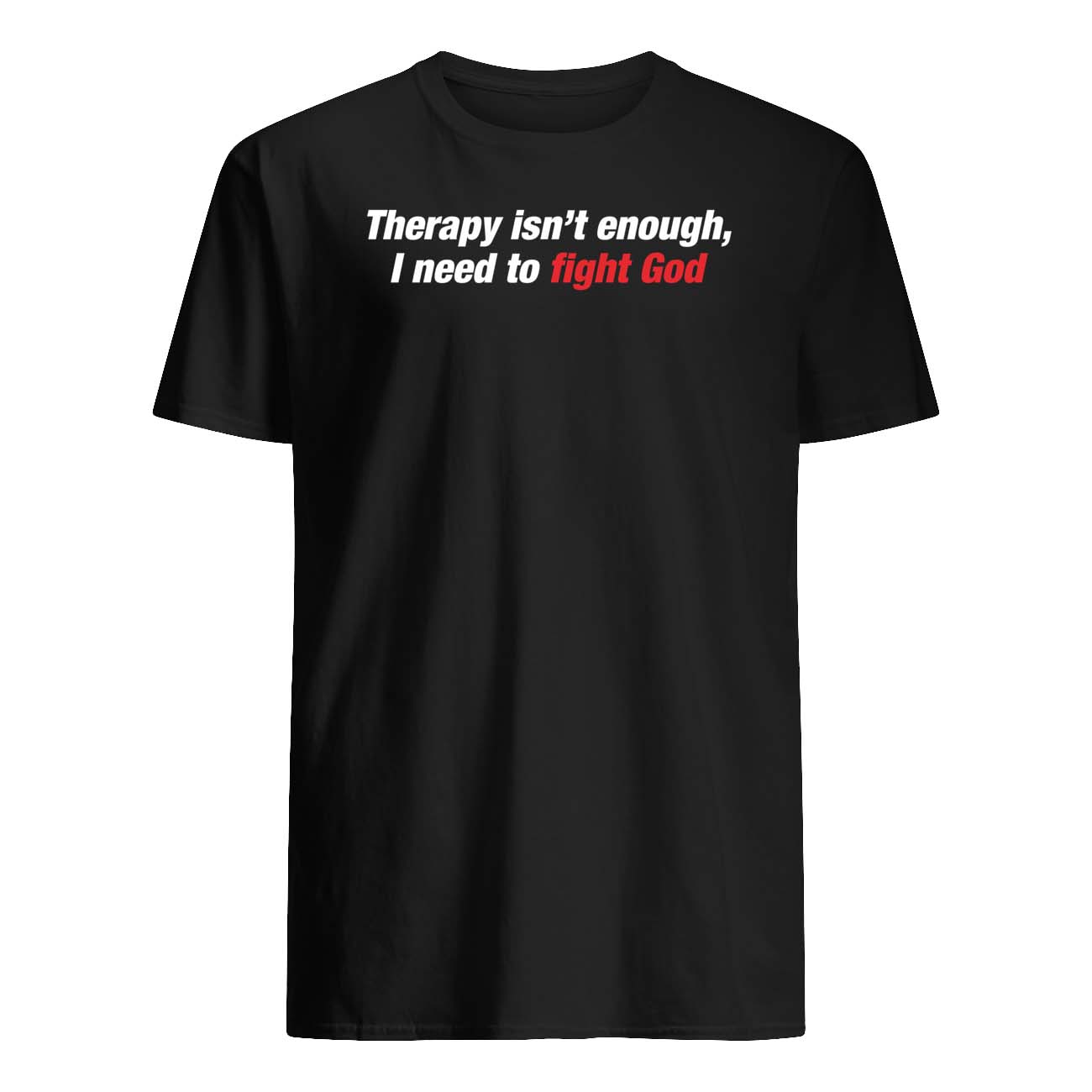 Therapy Isn’T Enough I Need To Fight God Shirt Therapy Isn’T Enough I Need To Fight God Shirt