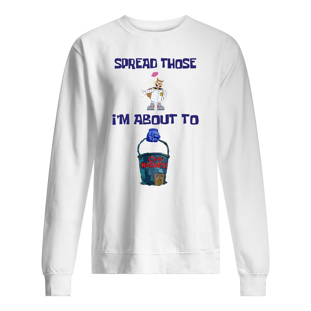 Spread Those I’M About To C*M Buckets Shirt Spread Those I’M About To C*M Buckets Shirt