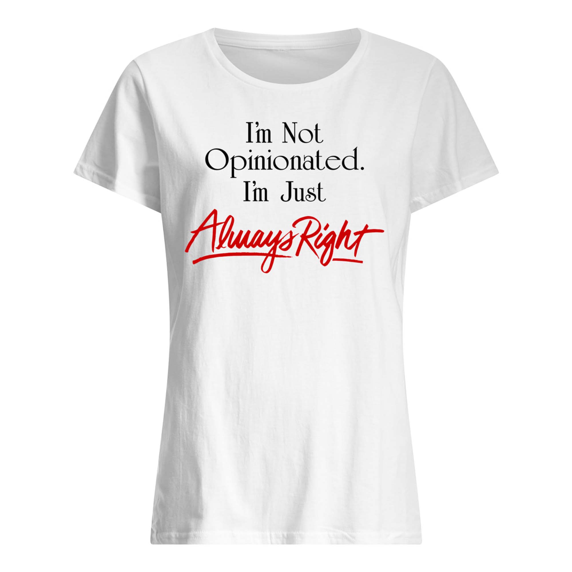 I’M Not Opinionated I’M Just Always Right Shirt I’M Not Opinionated I’M Just Always Right Shirt