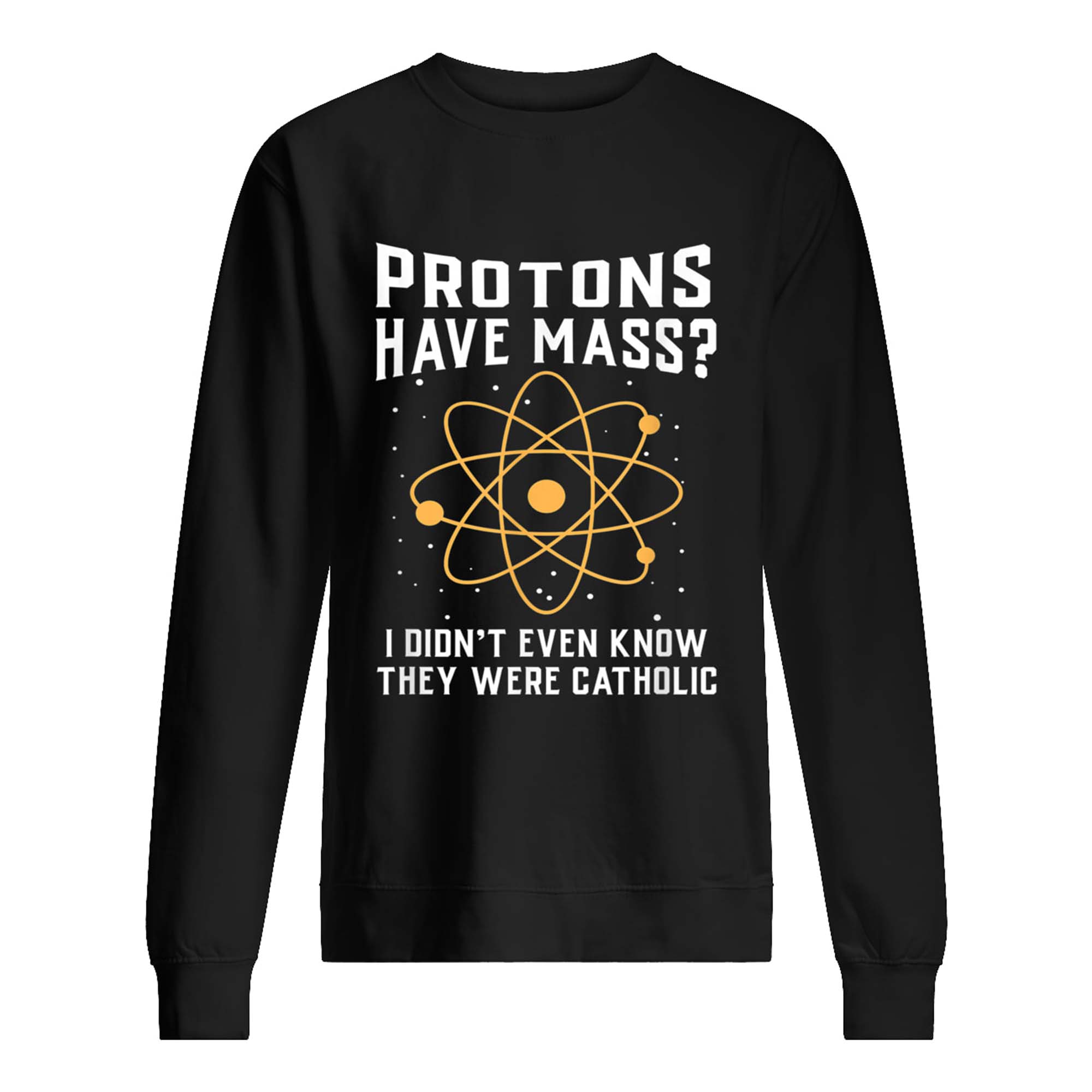 Protons Have Mass I Didn’T Even Know They Were Catholic T-Shirt Protons Have Mass I Didn’T Even Know They Were Catholic T-Shirt