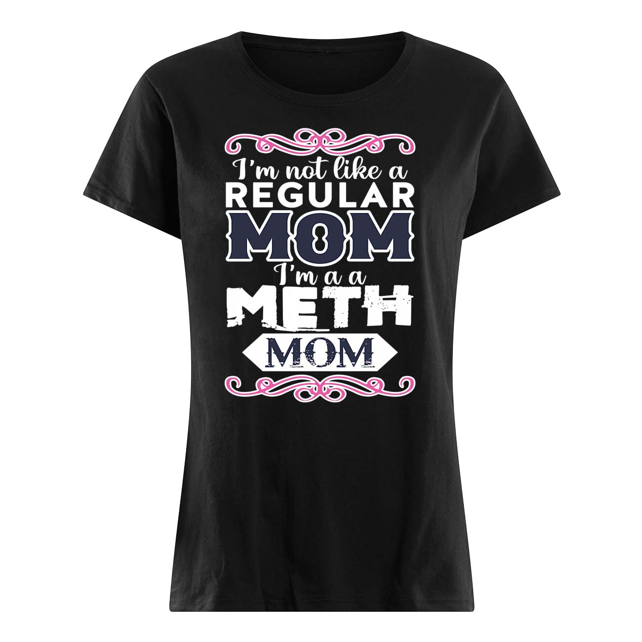 I’M Not Like A Regular Mom I’M A Meth Mom Shirt I’M Not Like A Regular Mom I’M A Meth Mom Shirt