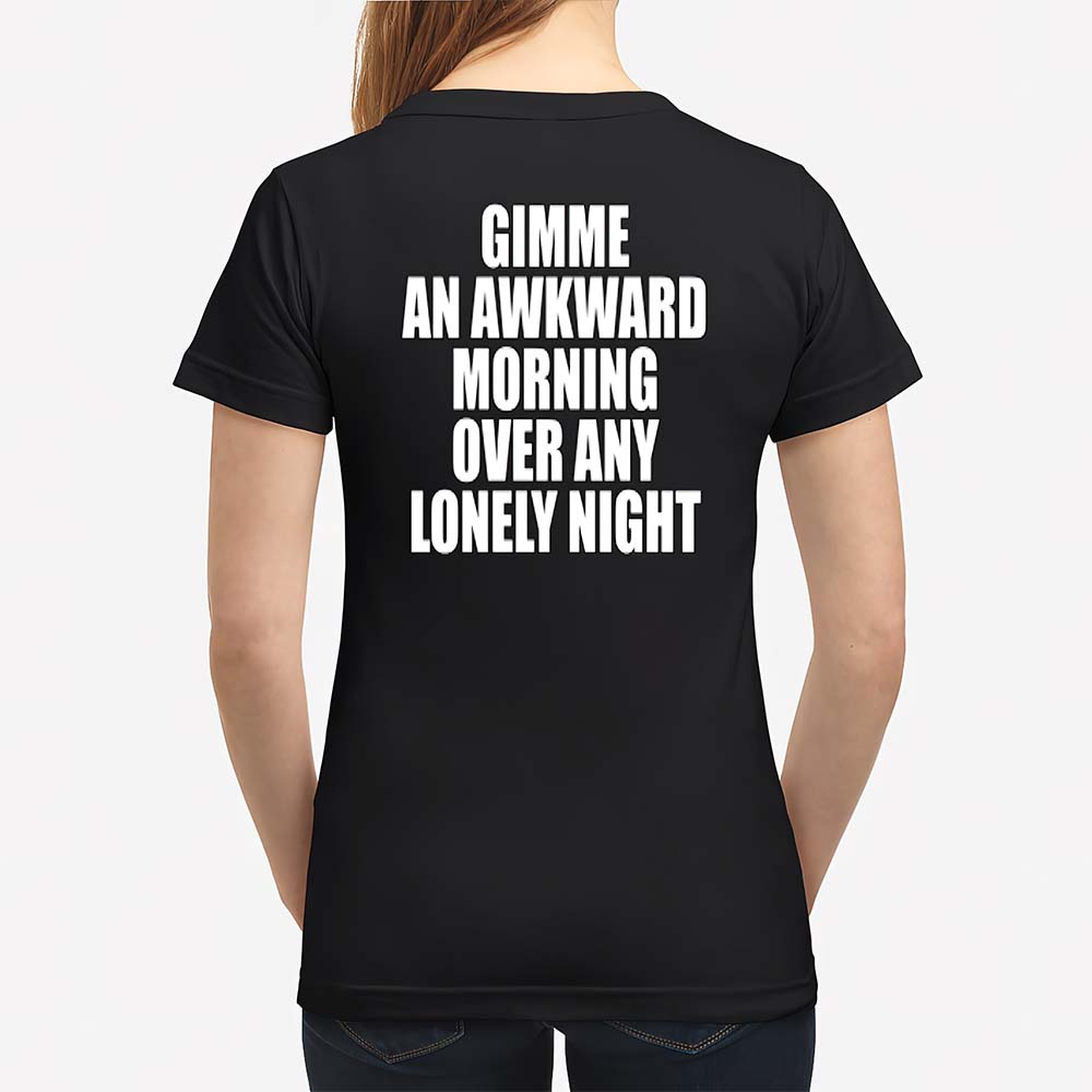 Gimme An Awkward Morning Over Any Lonely Night Shirt Gimme An Awkward Morning Over Any Lonely Night Shirt