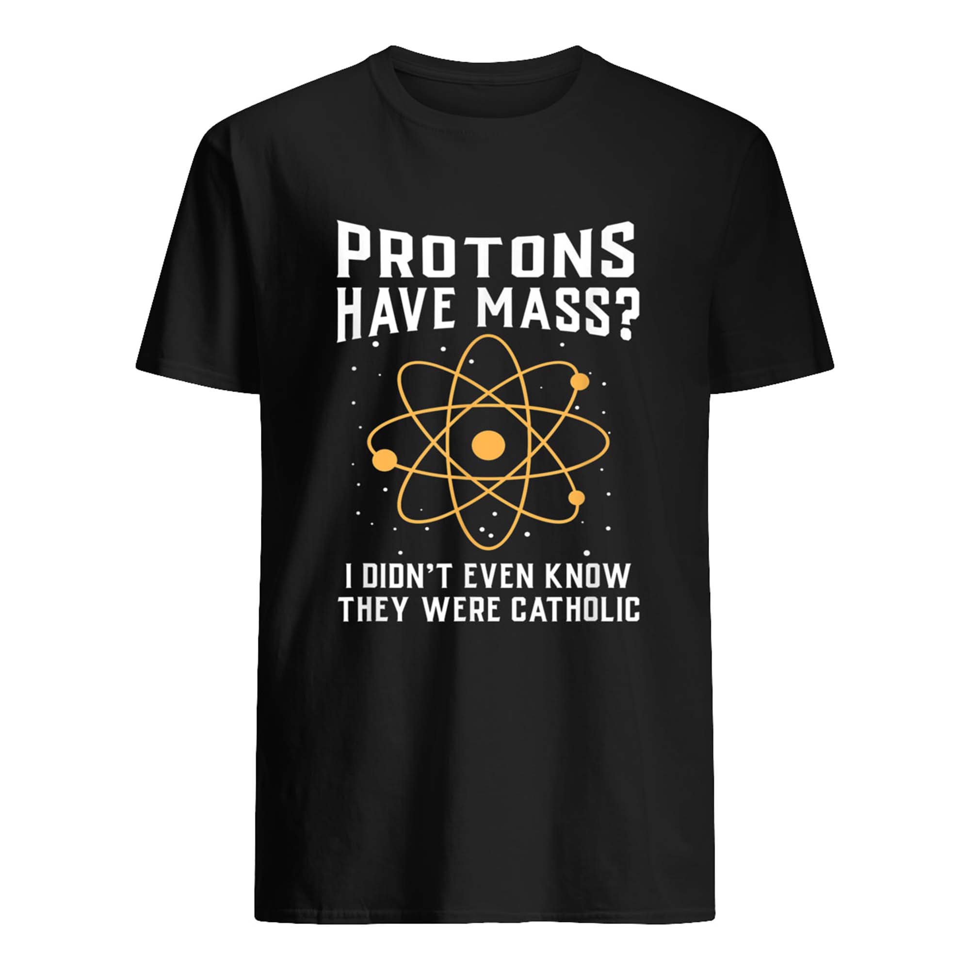 Protons Have Mass I Didn’T Even Know They Were Catholic T-Shirt Protons Have Mass I Didn’T Even Know They Were Catholic T-Shirt
