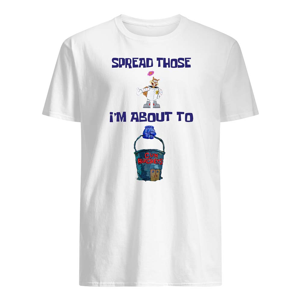 Spread Those I’M About To C*M Buckets Shirt Spread Those I’M About To C*M Buckets Shirt