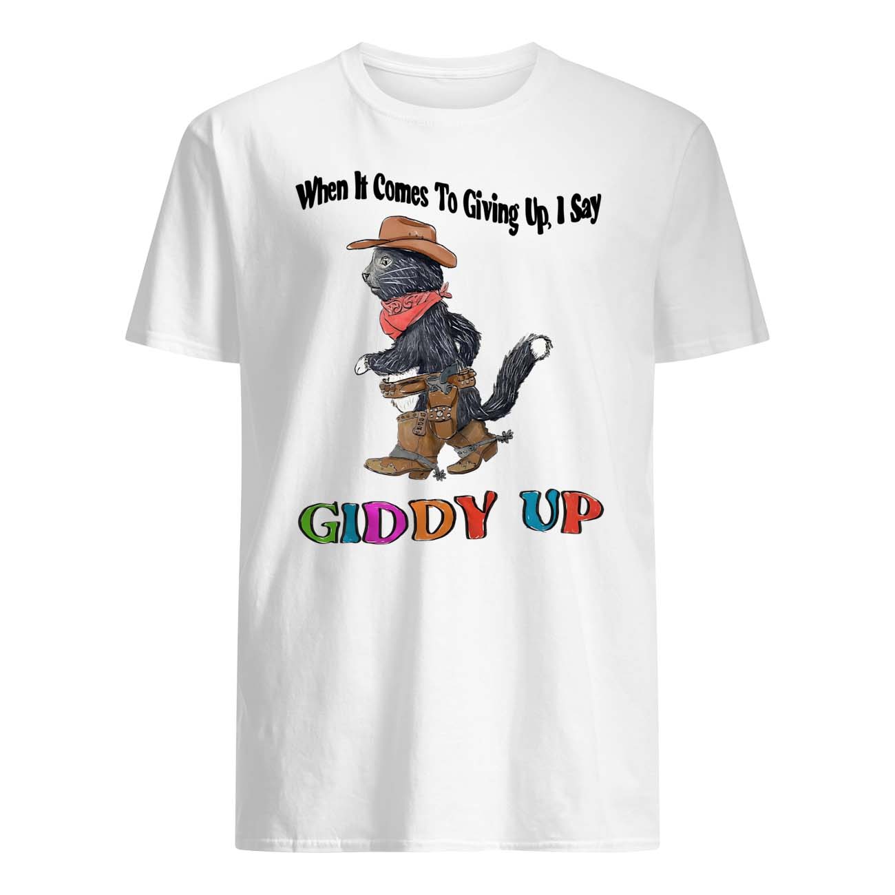When It Comes To Giving Up I Say Giddy Up Shirt When It Comes To Giving Up I Say Giddy Up Shirt