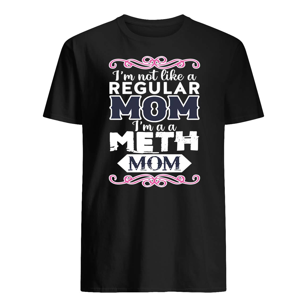 I’M Not Like A Regular Mom I’M A Meth Mom Shirt I’M Not Like A Regular Mom I’M A Meth Mom Shirt