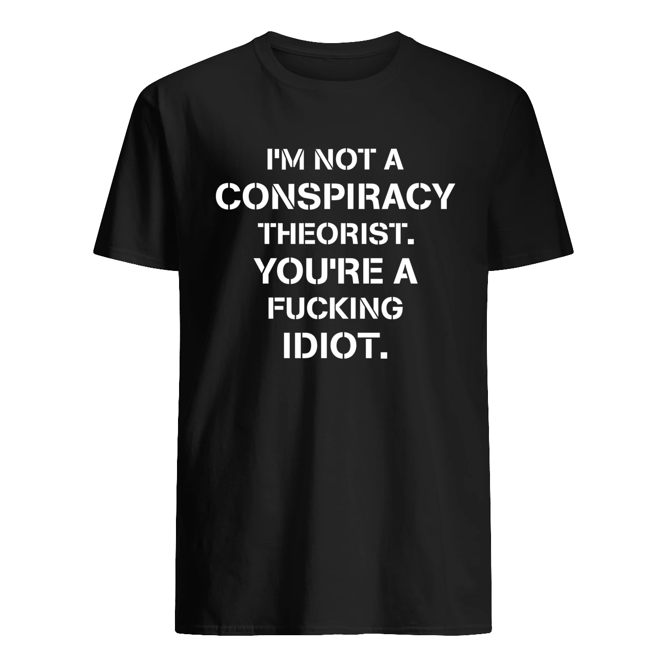 I’M Not A Conspiracy Theorist You’Re A F*Cking Idiot T-Shirt
