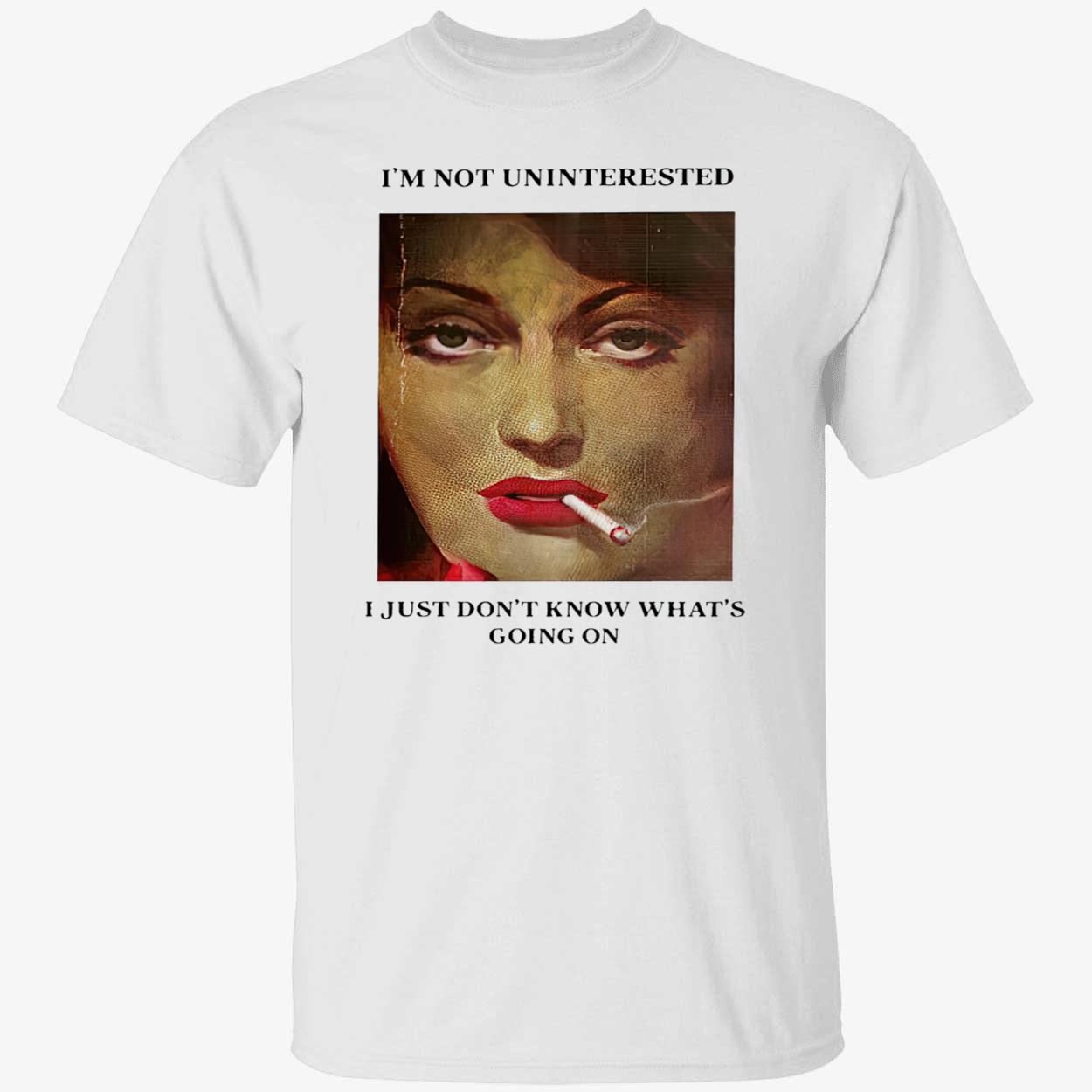 I’M Not Uninterested I Just Don’T Know What’S Going On Shirt I’M Not Uninterested I Just Don’T Know What’S Going On Shirt