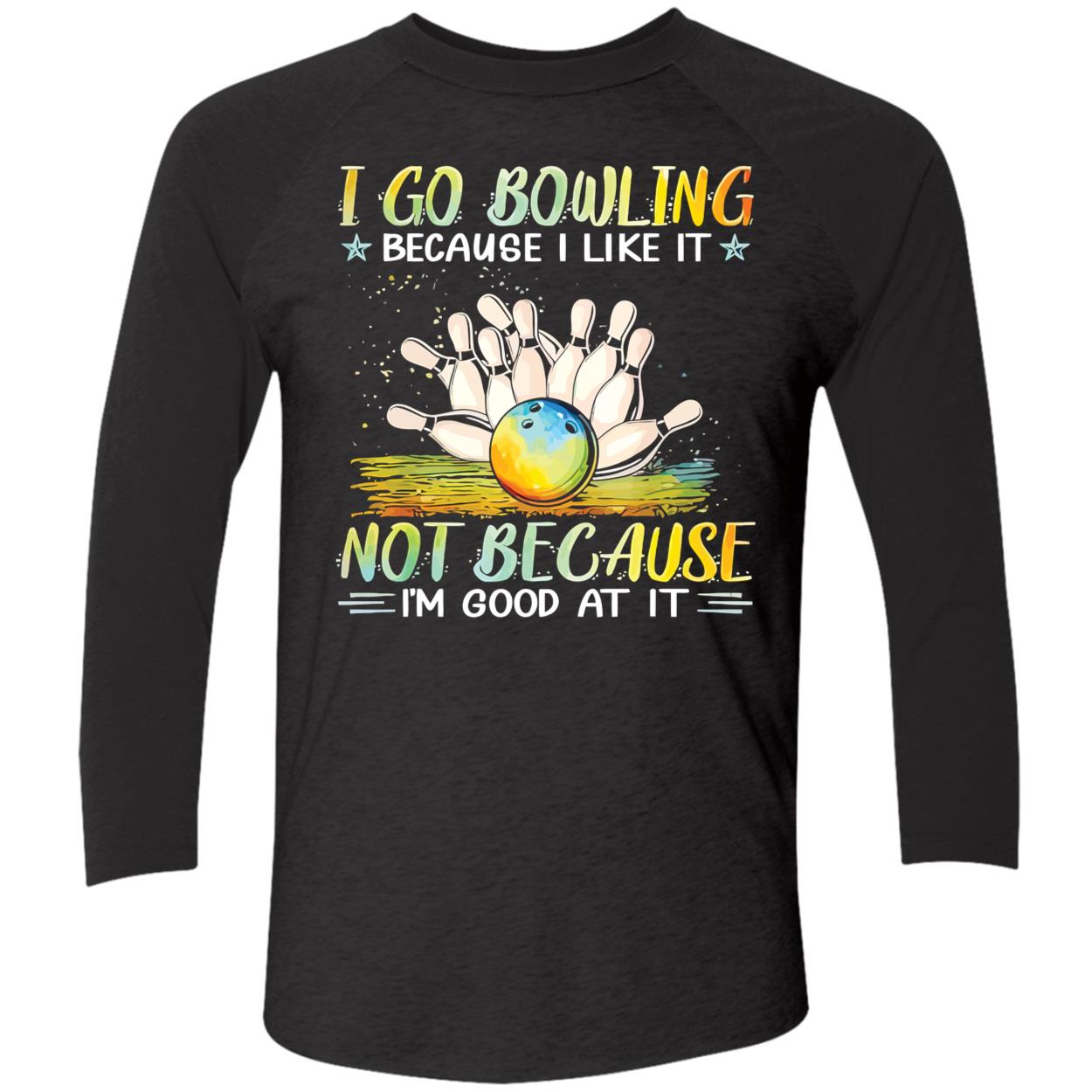I Go Bowling Because I Like It Not Because I’M Good At It Shirt I Go Bowling Because I Like It Not Because I’M Good At It Shirt